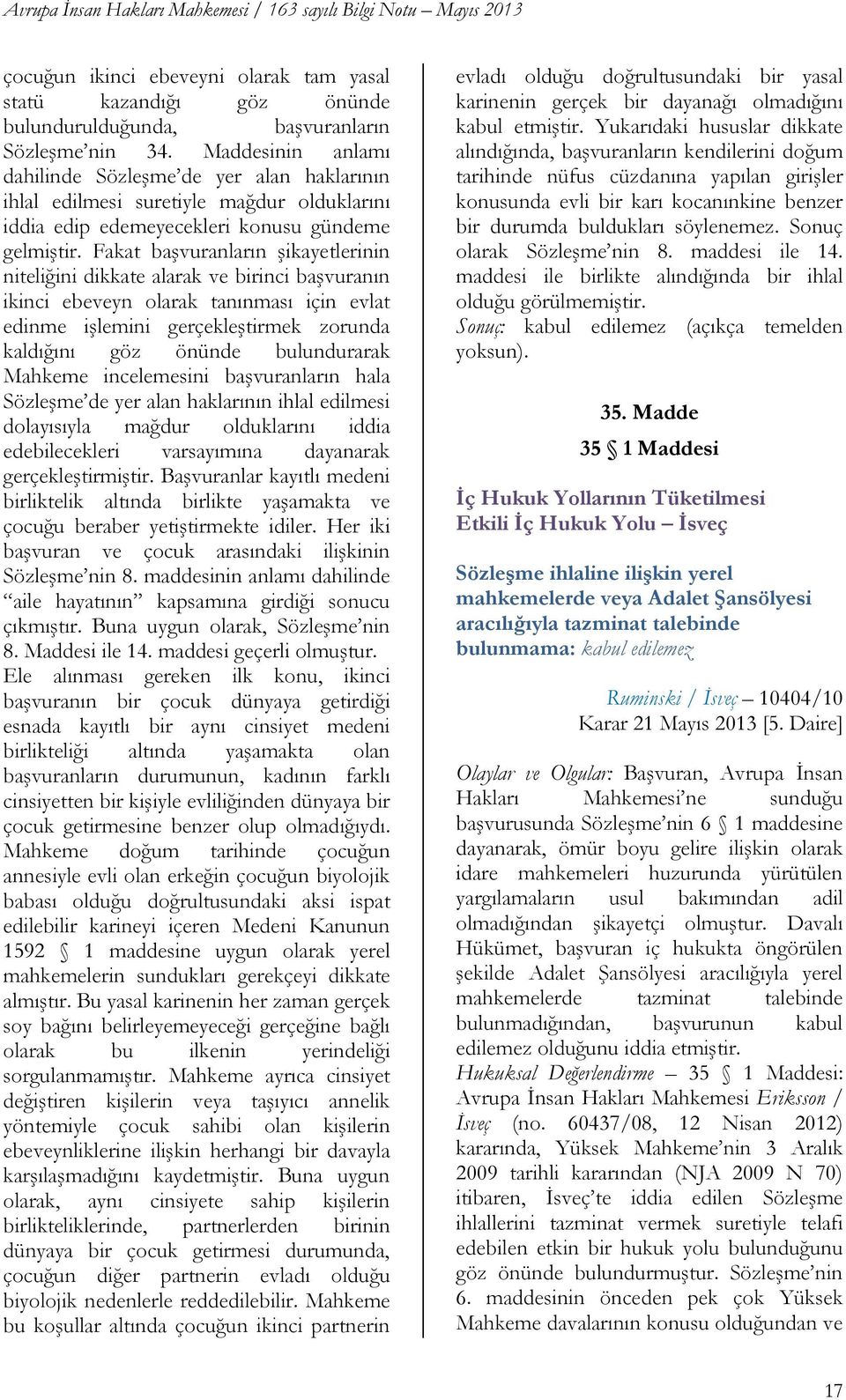 Fakat baģvuranların Ģikayetlerinin niteliğini dikkate alarak ve birinci baģvuranın ikinci ebeveyn olarak tanınması için evlat edinme iģlemini gerçekleģtirmek zorunda kaldığını göz önünde bulundurarak