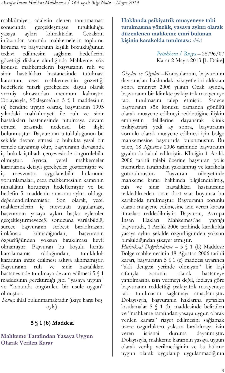 baģvuranın ruh ve sinir hastalıkları hastanesinde tutulması kararının, ceza mahkemesinin gözettiği hedeflerle tutarlı gerekçelere dayalı olarak vermiģ olmasından memnun kalmıģtır.