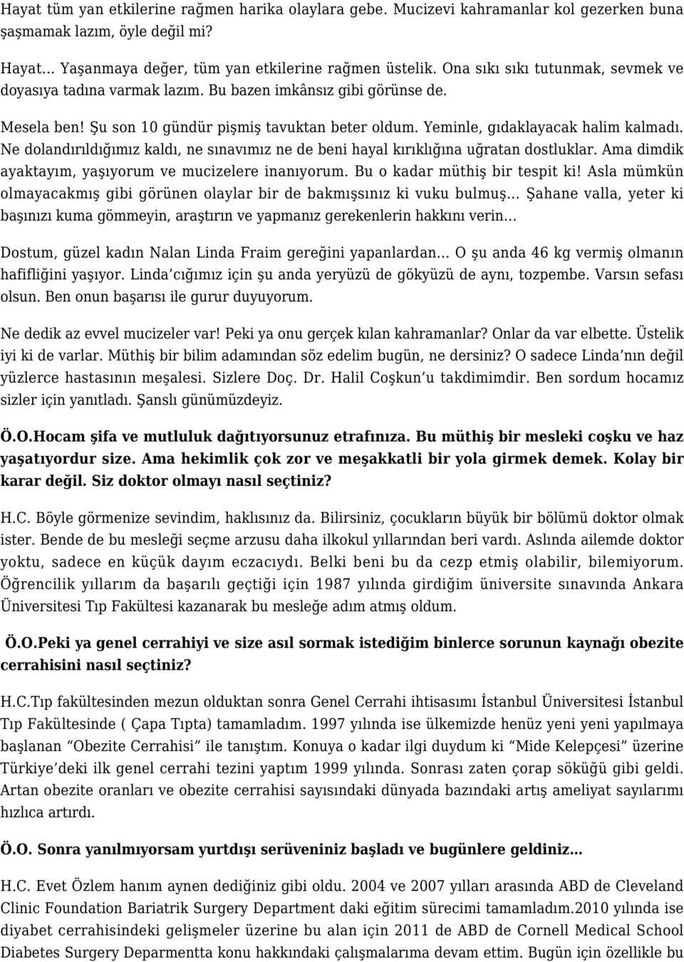 Ne dolandırıldığımız kaldı, ne sınavımız ne de beni hayal kırıklığına uğratan dostluklar. Ama dimdik ayaktayım, yaşıyorum ve mucizelere inanıyorum. Bu o kadar müthiş bir tespit ki!