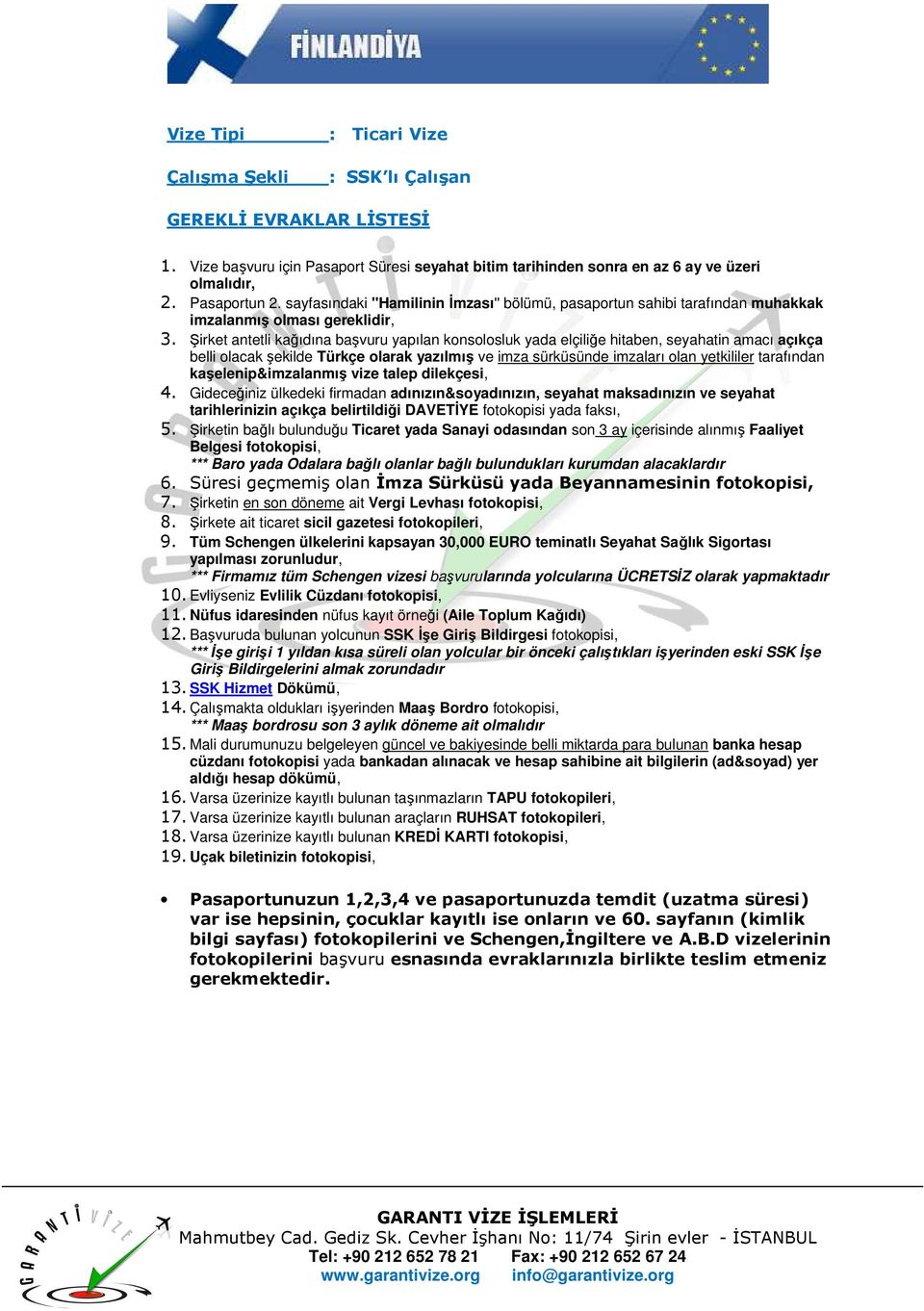 Şirkete ait ticaret sicil gazetesi fotokopileri, 9. Tüm Schengen ülkelerini kapsayan 30,000 EURO teminatlı Seyahat Sağlık Sigortası 10. Evliyseniz Evlilik Cüzdanı fotokopisi, 11.