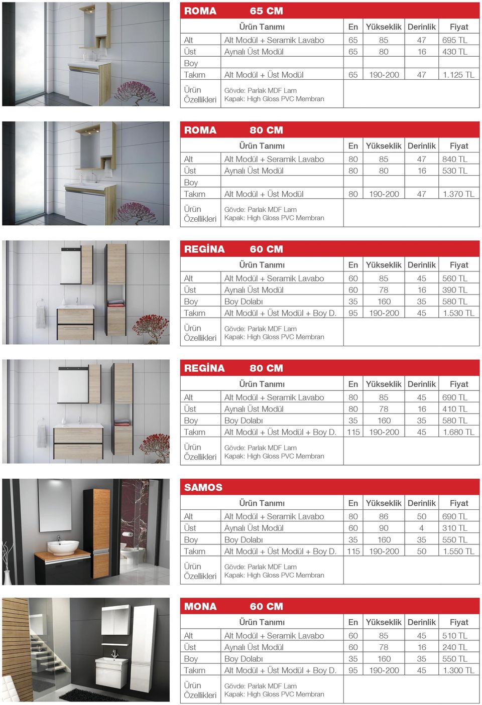 370 TL regina Tanımı En Yükseklik Derinlik Fiyat Alt Alt Modül + Seramik Lavabo 60 85 45 560 TL Üst Aynalı Üst Modül 60 78 16 390 TL Dolabı 35 160 35 580 TL Takım Alt Modül + Üst Modül + D.