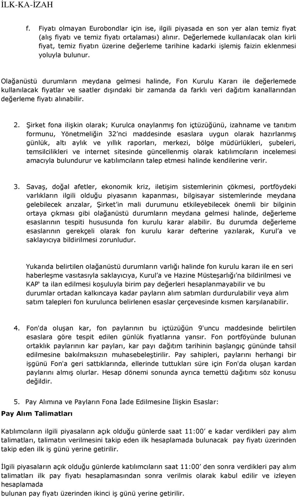 Olağanüstü durumların meydana gelmesi halinde, Fon Kurulu Kararı ile değerlemede kullanılacak fiyatlar ve saatler dışındaki bir zamanda da farklı veri dağıtım kanallarından değerleme fiyatı