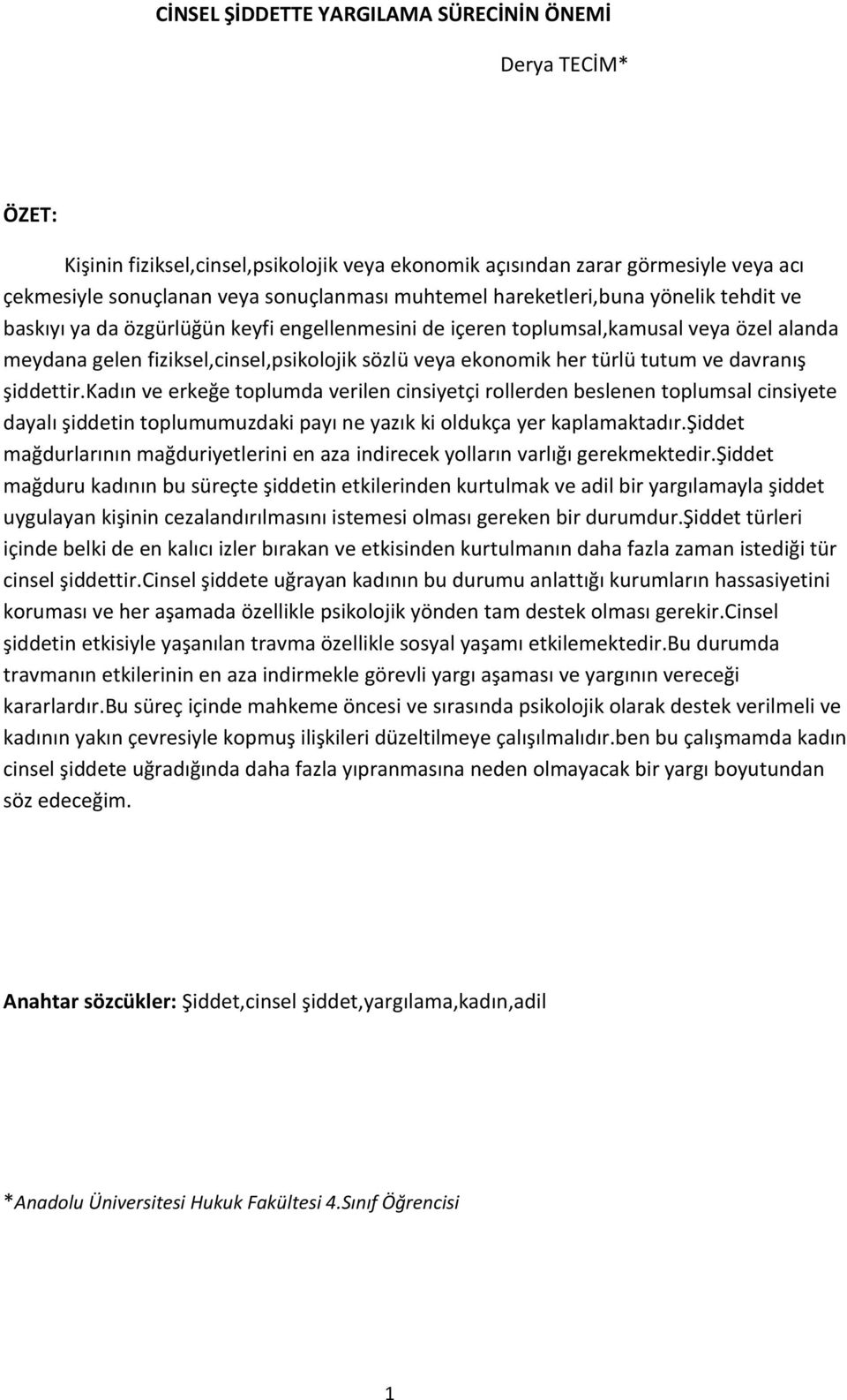 tutum ve davranış şiddettir.kadın ve erkeğe toplumda verilen cinsiyetçi rollerden beslenen toplumsal cinsiyete dayalı şiddetin toplumumuzdaki payı ne yazık ki oldukça yer kaplamaktadır.