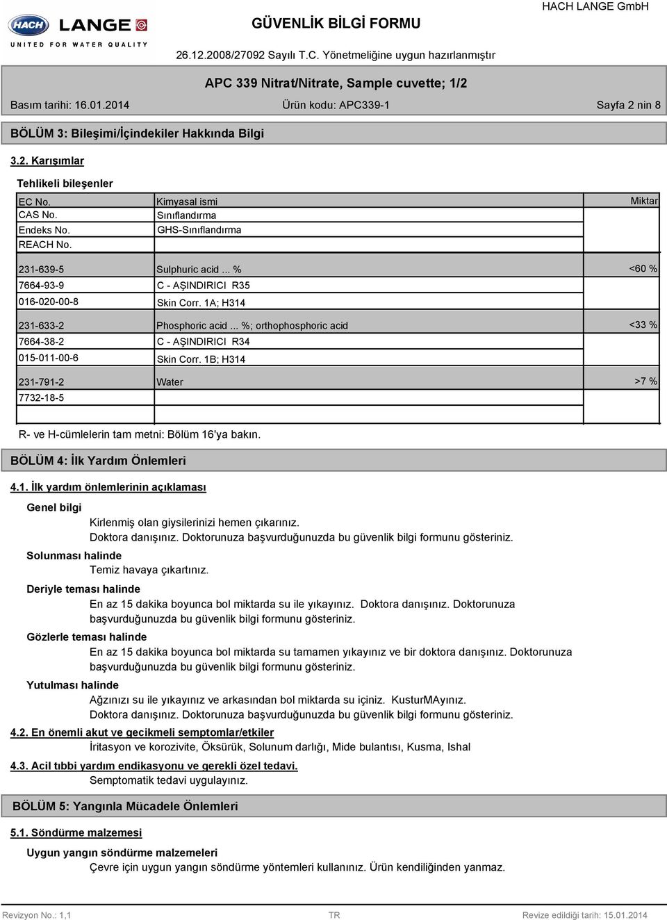 1A; H314 Phosphoric acid... %; orthophosphoric acid C - AŞINDIRICI R34 Skin Corr. 1B; H314 Water Miktar <60 % <33 % >7 % R- ve H-cümlelerin tam metni: Bölüm 16'ya bakın.