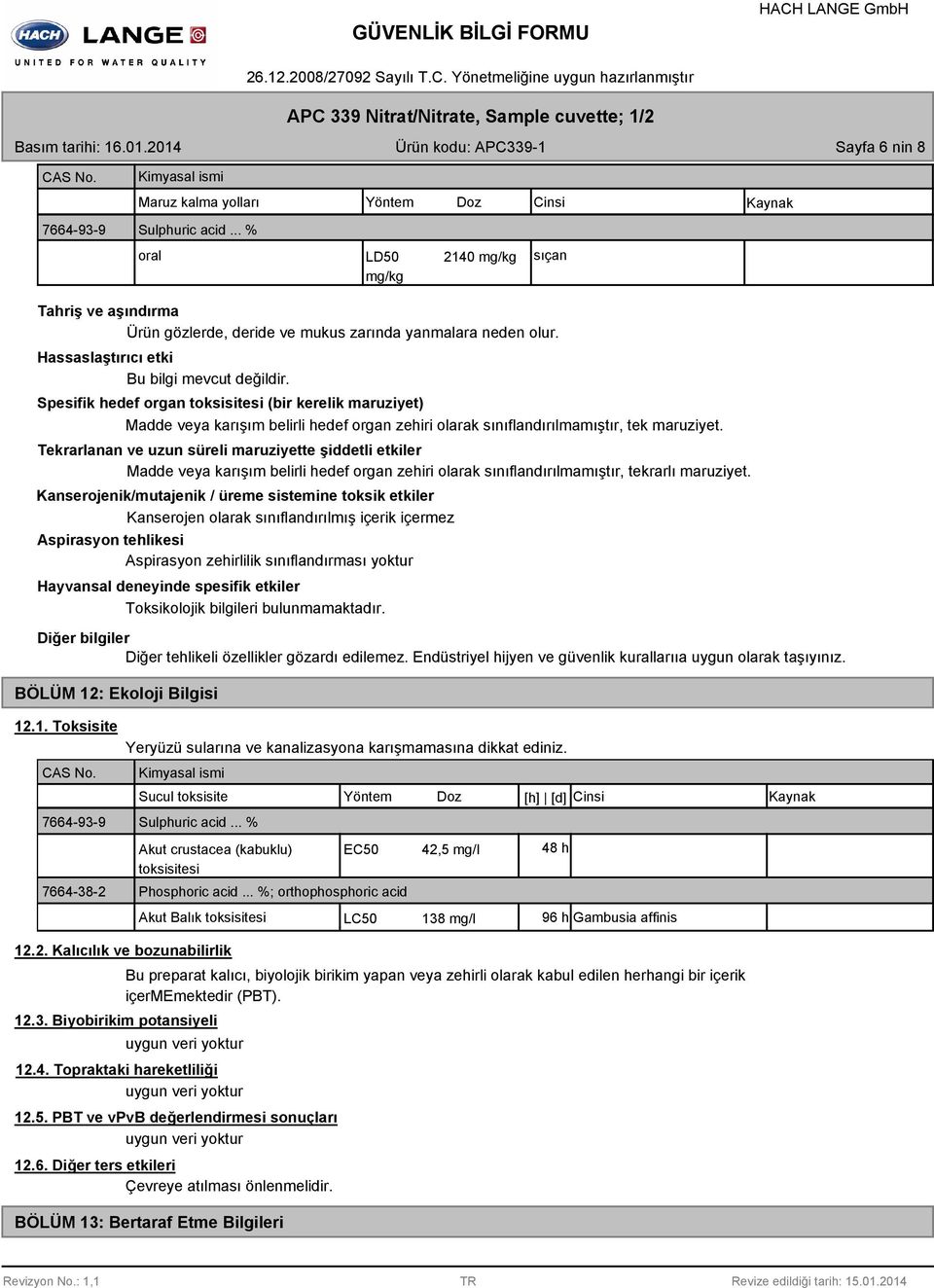 Spesifik hedef organ toksisitesi (bir kerelik maruziyet) Madde veya karışım belirli hedef organ zehiri olarak sınıflandırılmamıştır, tek maruziyet.