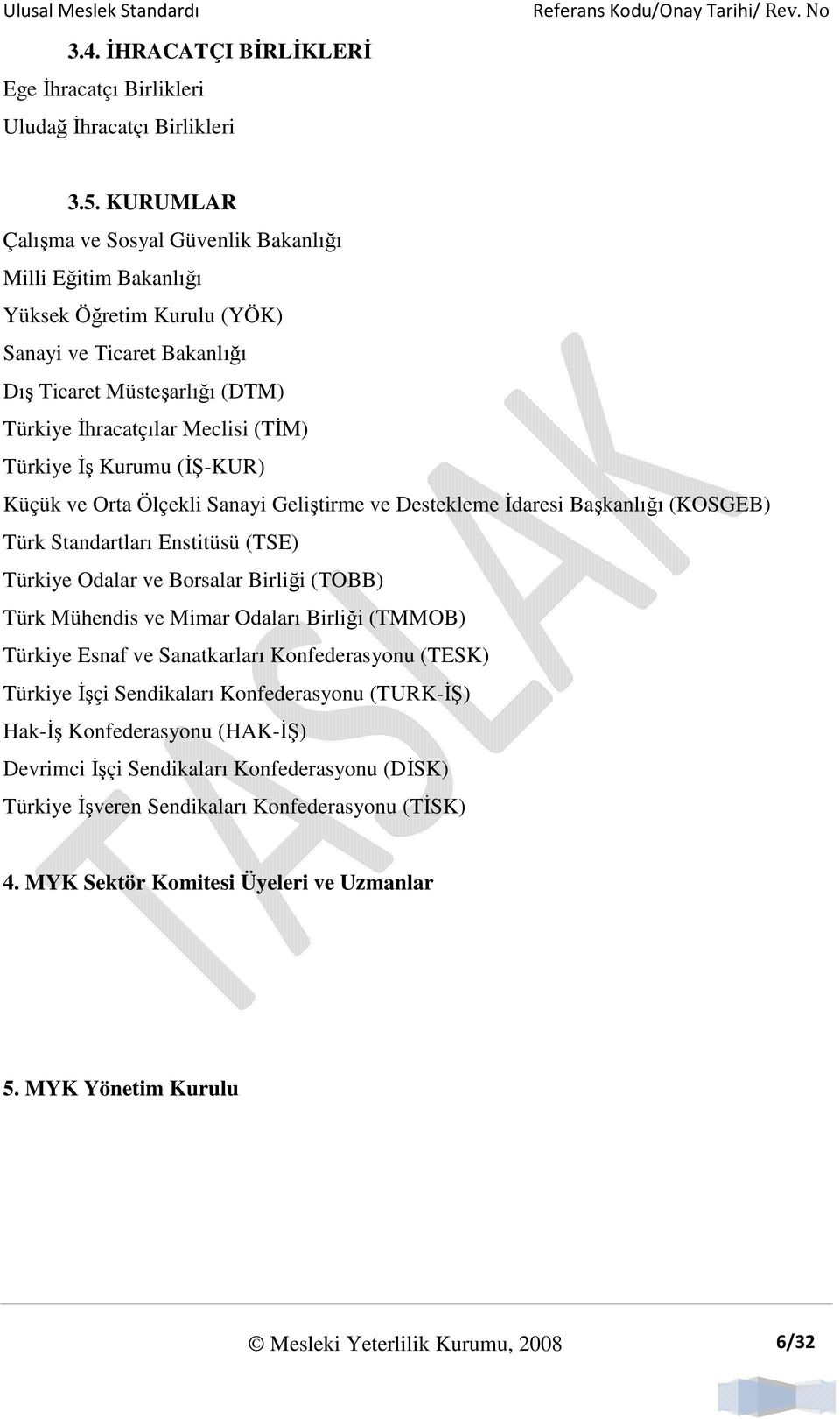 Đş Kurumu (ĐŞ-KUR) Küçük ve Orta Ölçekli Sanayi Geliştirme ve Destekleme Đdaresi Başkanlığı (KOSGEB) Türk Standartları Enstitüsü (TSE) Türkiye Odalar ve Borsalar Birliği (TOBB) Türk Mühendis ve Mimar