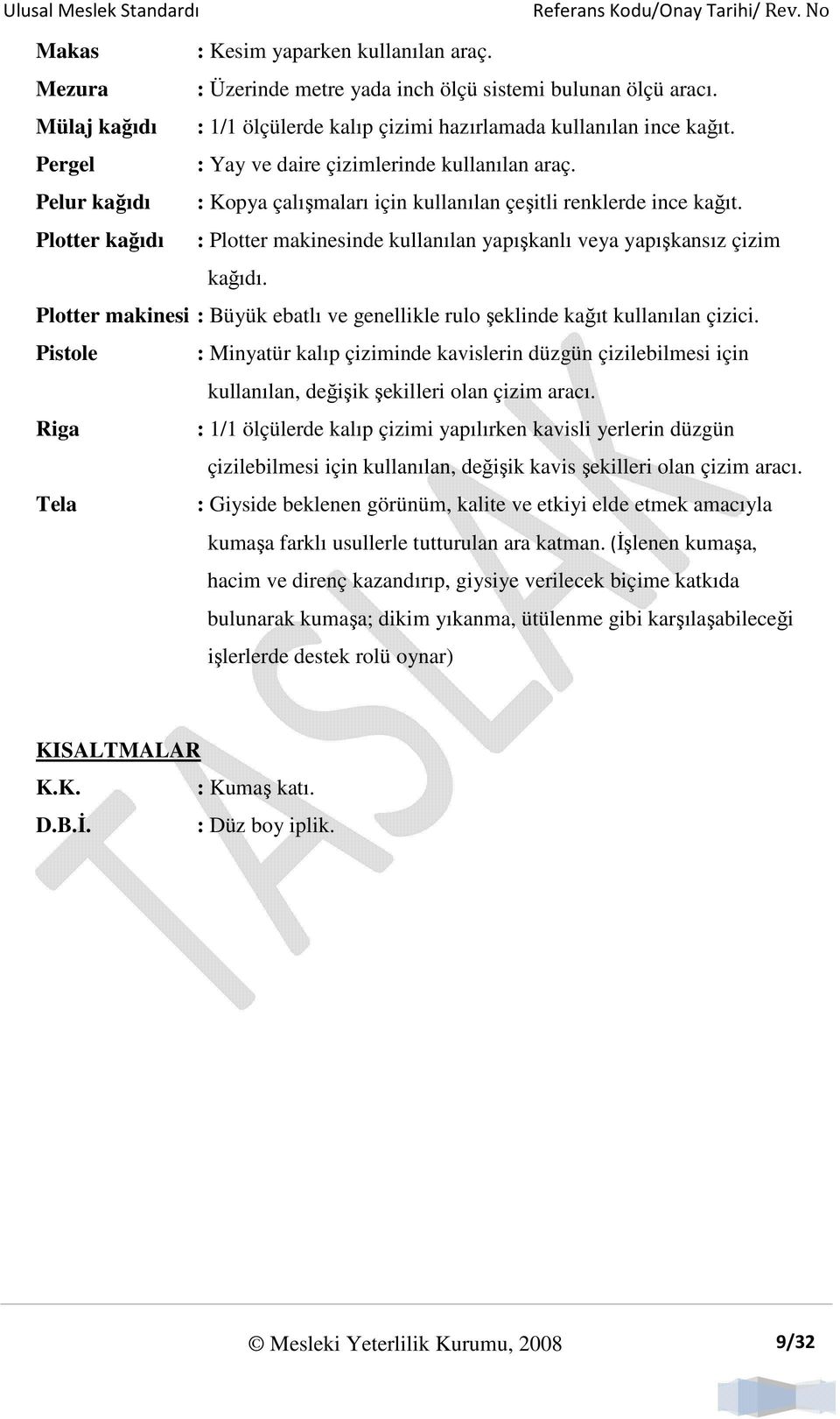 Plotter kağıdı : Plotter makinesinde kullanılan yapışkanlı veya yapışkansız çizim kağıdı. Plotter makinesi : Büyük ebatlı ve genellikle rulo şeklinde kağıt kullanılan çizici.