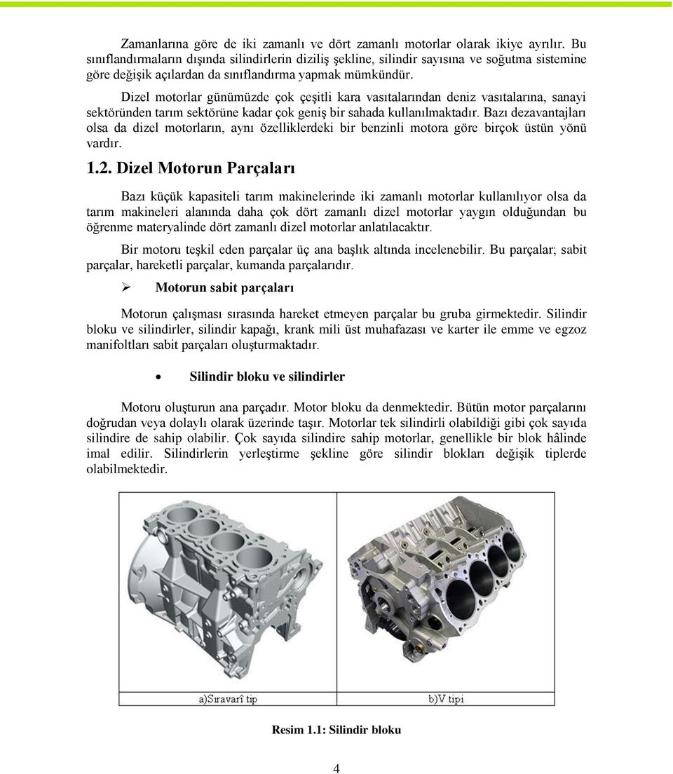 Dizel motorlar günümüzde çok çeģitli kara vasıtalarından deniz vasıtalarına, sanayi sektöründen tarım sektörüne kadar çok geniģ bir sahada kullanılmaktadır.