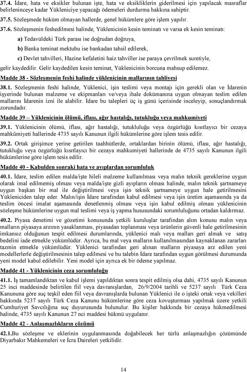 Sözleşmenin feshedilmesi halinde, Yüklenicinin kesin teminatı ve varsa ek kesin teminatı: a) Tedavüldeki Türk parası ise doğrudan doğruya, b) Banka teminat mektubu ise bankadan tahsil edilerek, c)