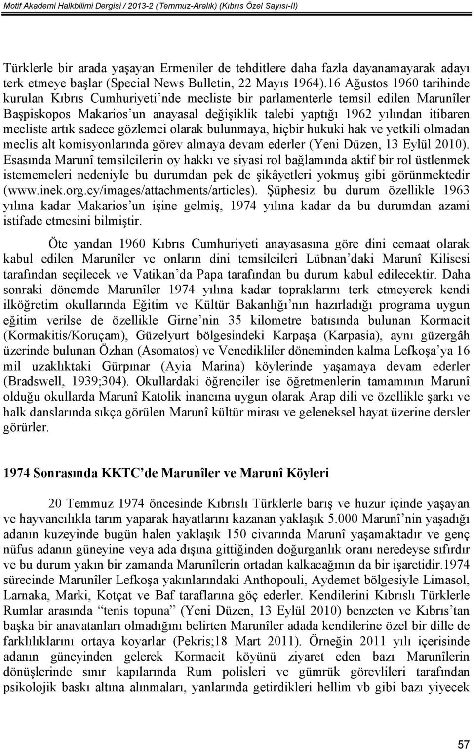 16 Ağustos 1960 tarihinde kurulan Kıbrıs Cumhuriyeti nde mecliste bir parlamenterle temsil edilen Marunîler Başpiskopos Makarios un anayasal değişiklik talebi yaptığı 1962 yılından itibaren mecliste