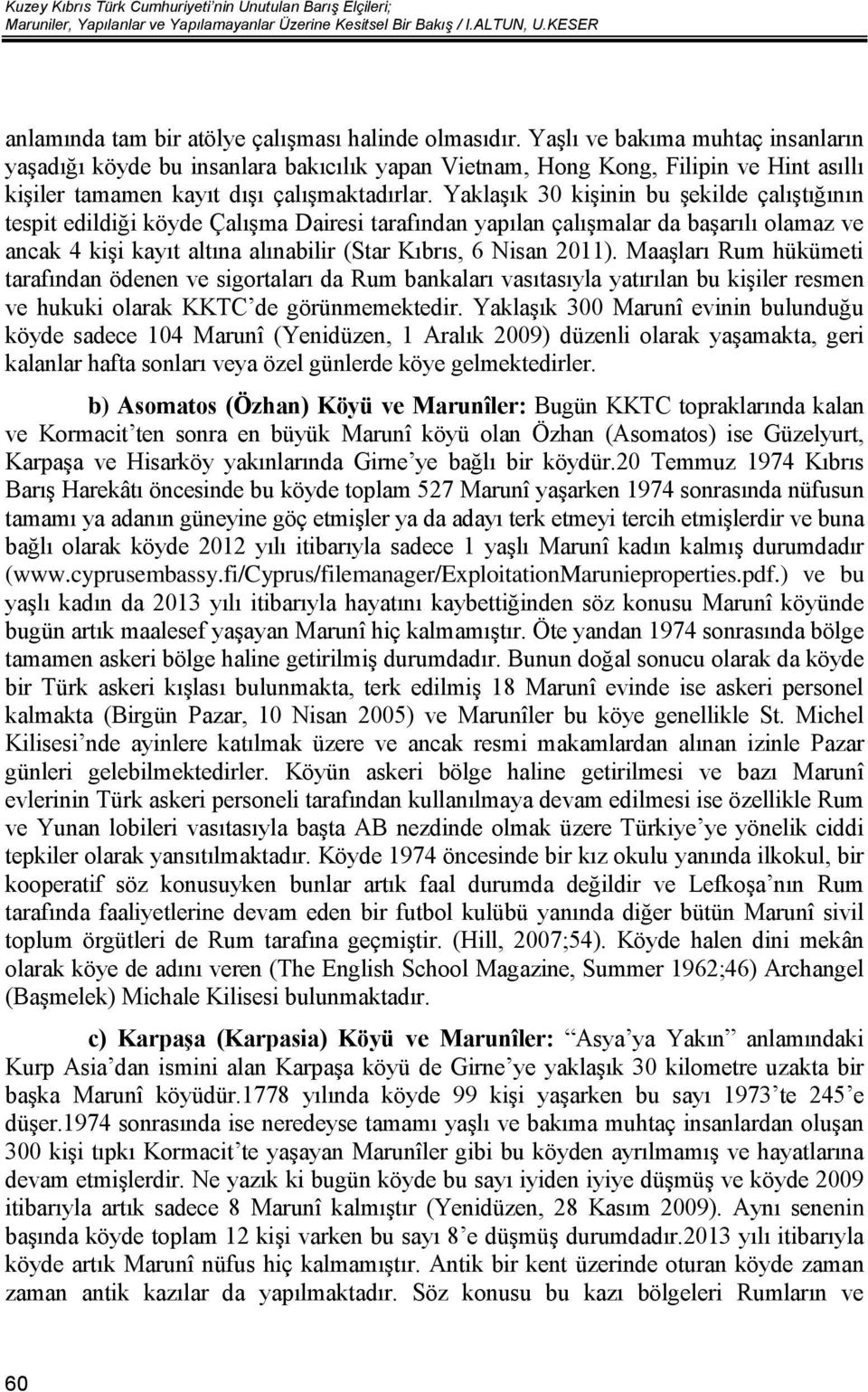 Yaklaşık 30 kişinin bu şekilde çalıştığının tespit edildiği köyde Çalışma Dairesi tarafından yapılan çalışmalar da başarılı olamaz ve ancak 4 kişi kayıt altına alınabilir (Star Kıbrıs, 6 Nisan 2011).