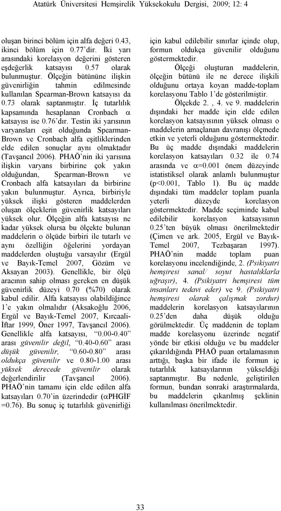 Testin iki yarısının varyansları eşit olduğunda Spearman- Brown ve Cronbach alfa eşitliklerinden elde edilen sonuçlar aynı olmaktadır (Tavşancıl 2006).