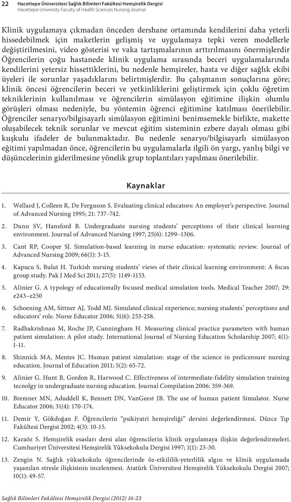 Öğrencilerin çoğu hastanede klinik uygulama sırasında beceri uygulamalarında kendilerini yetersiz hissettiklerini, bu nedenle hemşireler, hasta ve diğer sağlık ekibi üyeleri ile sorunlar