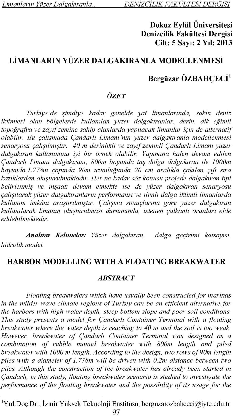 Bu çalışmada Çandarlı Limanı nın yüzer dalgakıranla modellenmesi senaryosu çalışılmıştır. 40 m derinlikli ve zayıf zeminli Çandarlı Limanı yüzer dalgakıran kullanımına iyi bir örnek olabilir.