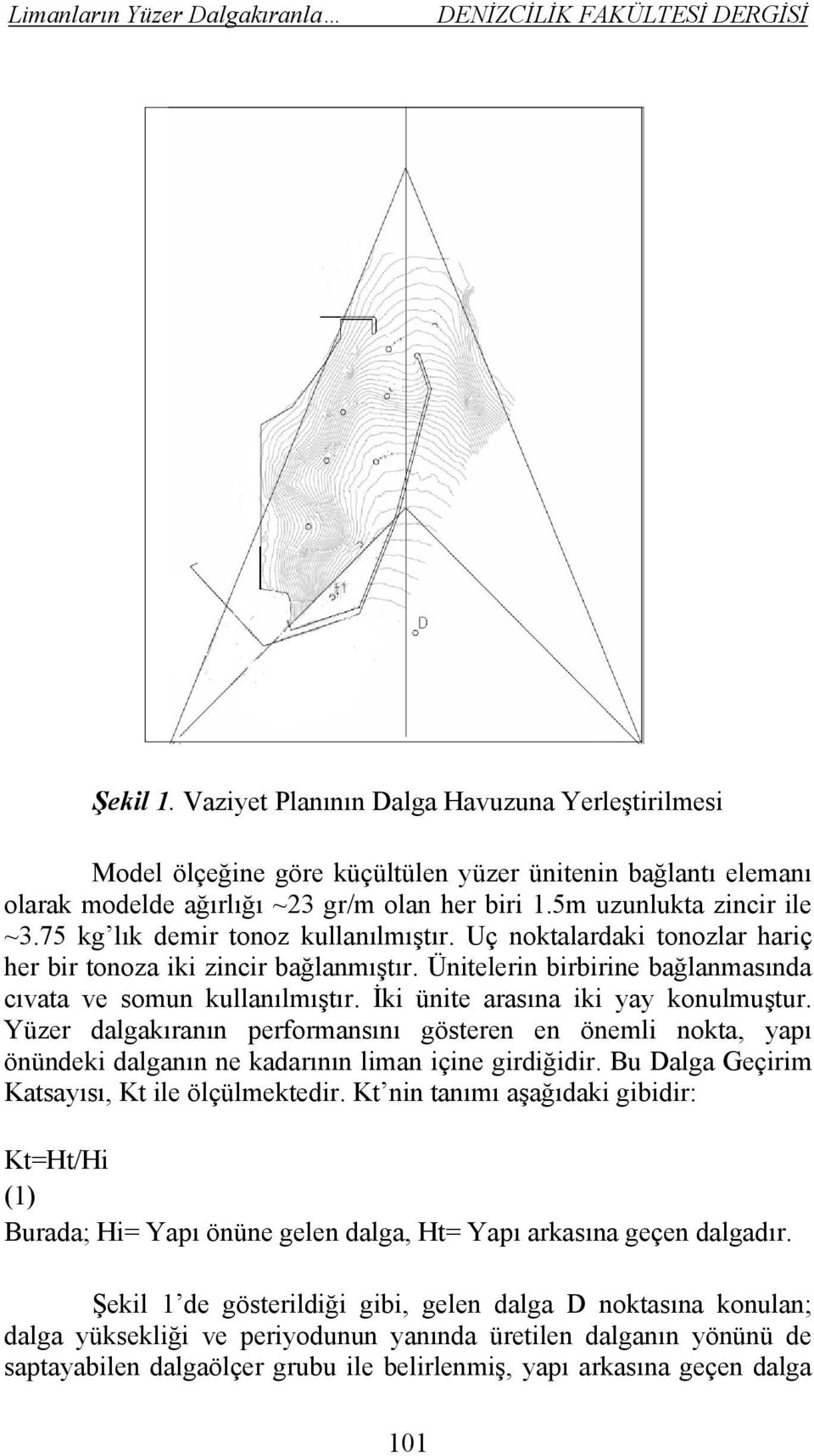 İki ünite arasına iki yay konulmuştur. Yüzer dalgakıranın performansını gösteren en önemli nokta, yapı önündeki dalganın ne kadarının liman içine girdiğidir.