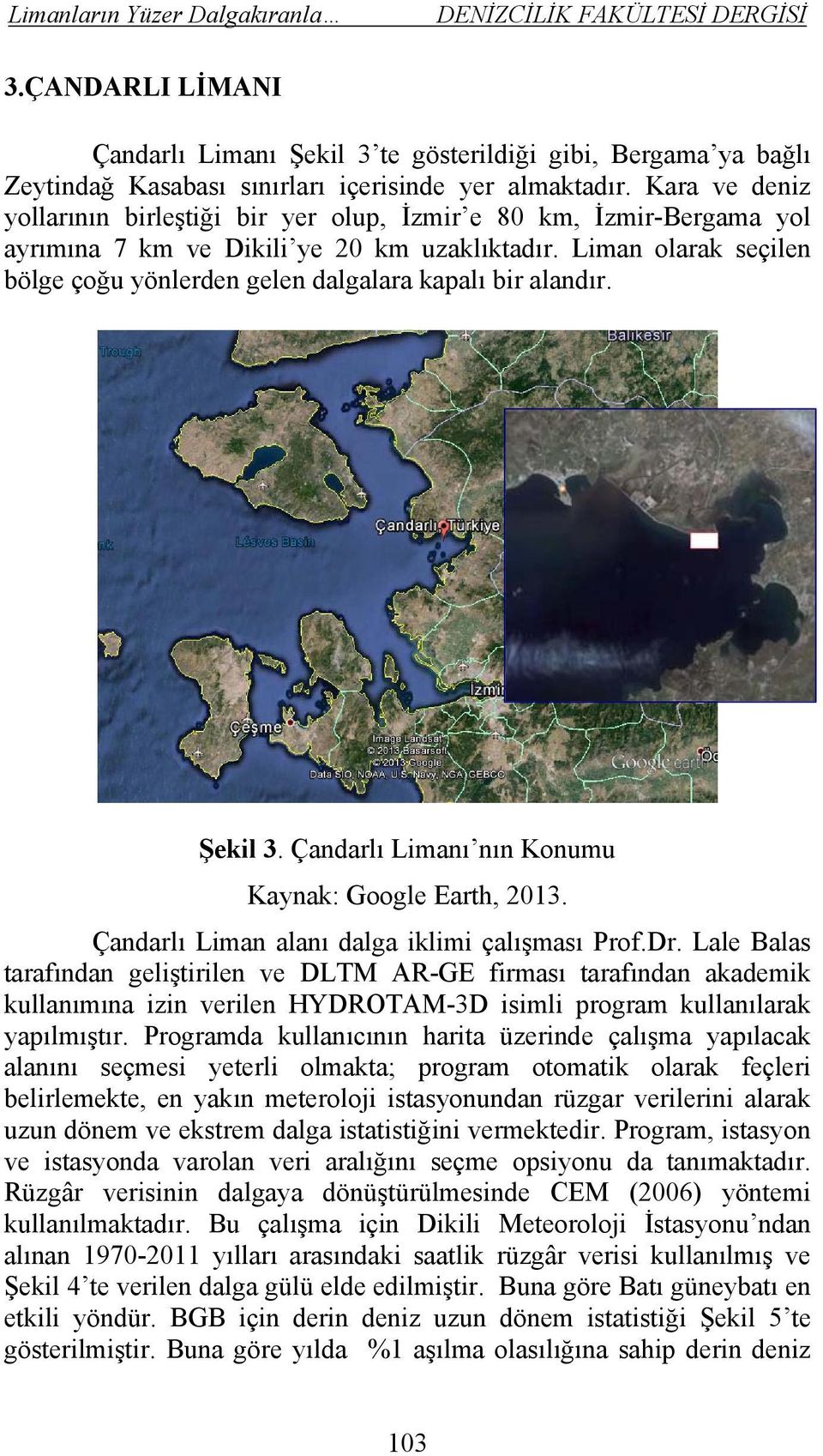 Liman olarak seçilen bölge çoğu yönlerden gelen dalgalara kapalı bir alandır. Şekil 3. Çandarlı Limanı nın Konumu Kaynak: Google Earth, 2013. Çandarlı Liman alanı dalga iklimi çalışması Prof.Dr.
