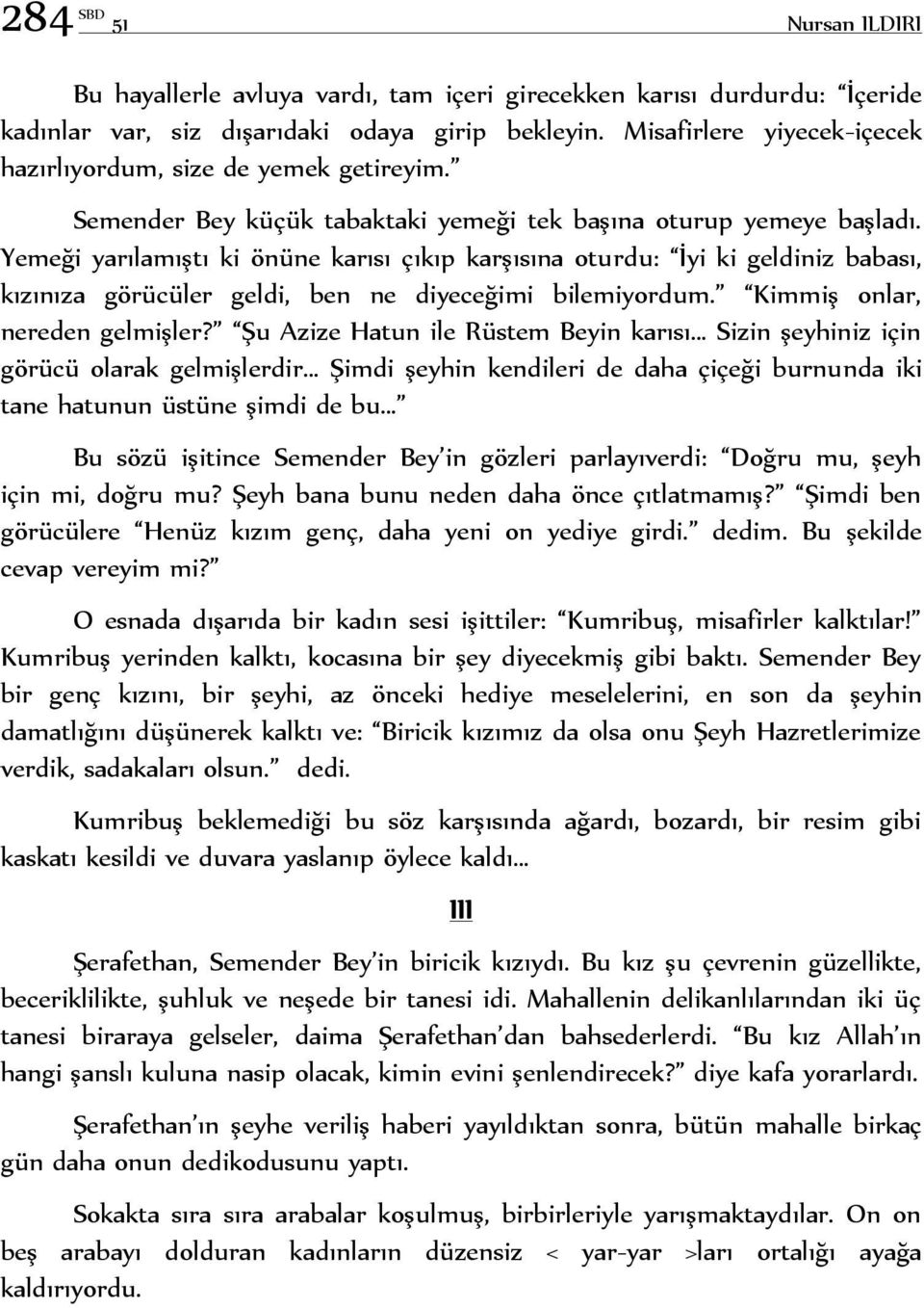 Yemeği yarılamıştı ki önüne karısı çıkıp karşısına oturdu: İyi ki geldiniz babası, kızınıza görücüler geldi, ben ne diyeceğimi bilemiyordum. Kimmiş onlar, nereden gelmişler?