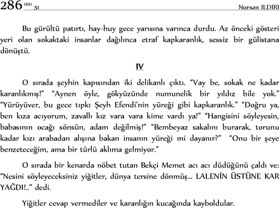 Yürüyüver, bu gece tıpkı Şeyh Efendi nin yüreği gibi kapkaranlık. Doğru ya, ben kıza acıyorum, zavallı kız vara vara kime vardı ya! Hangisini söyleyesin, babasının ocağı sönsün, adam değilmiş!