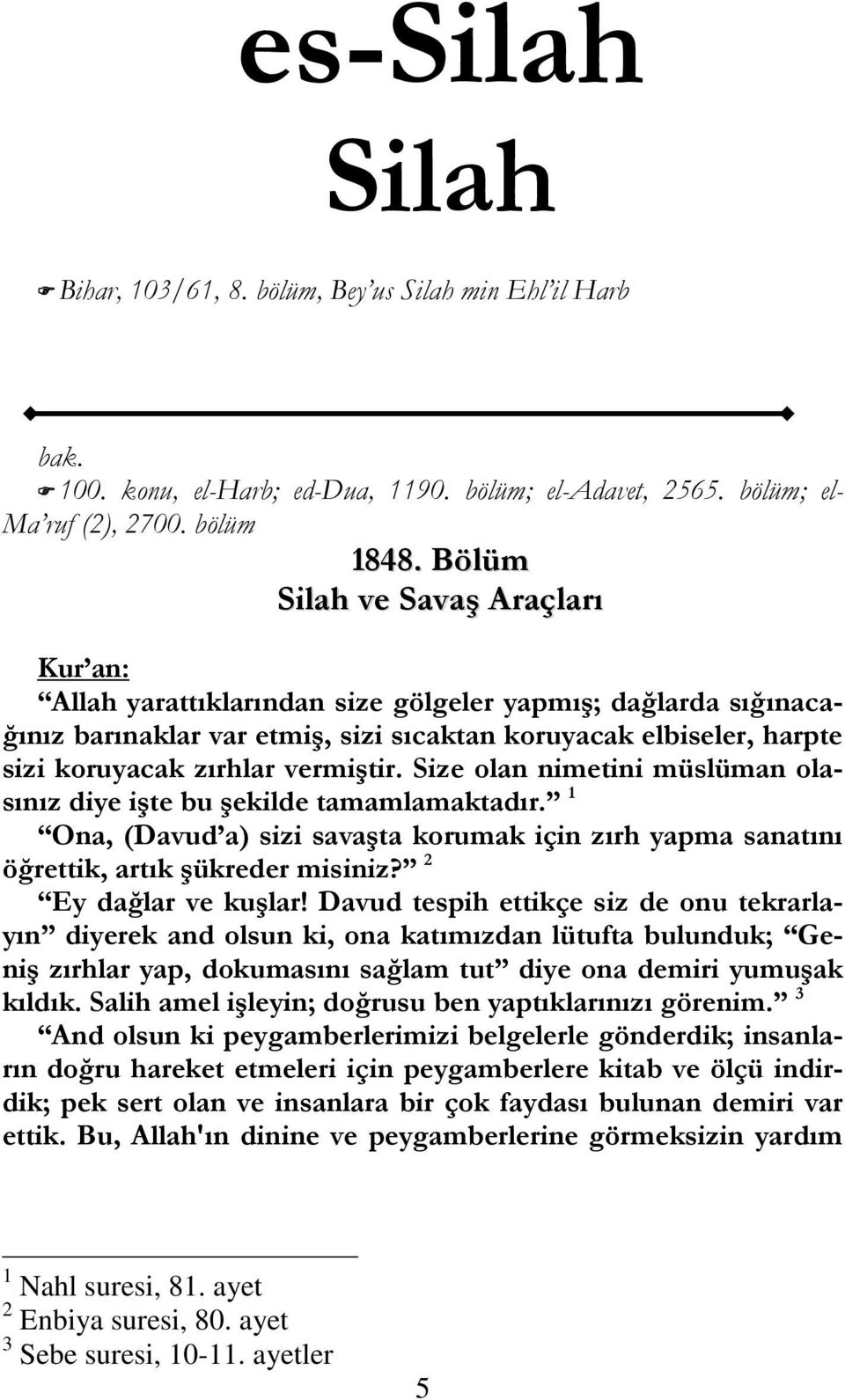 vermiştir. Size olan nimetini müslüman olasınız diye işte bu şekilde tamamlamaktadır. 1 Ona, (Davud a) sizi savaşta korumak için zırh yapma sanatını öğrettik, artık şükreder misiniz?