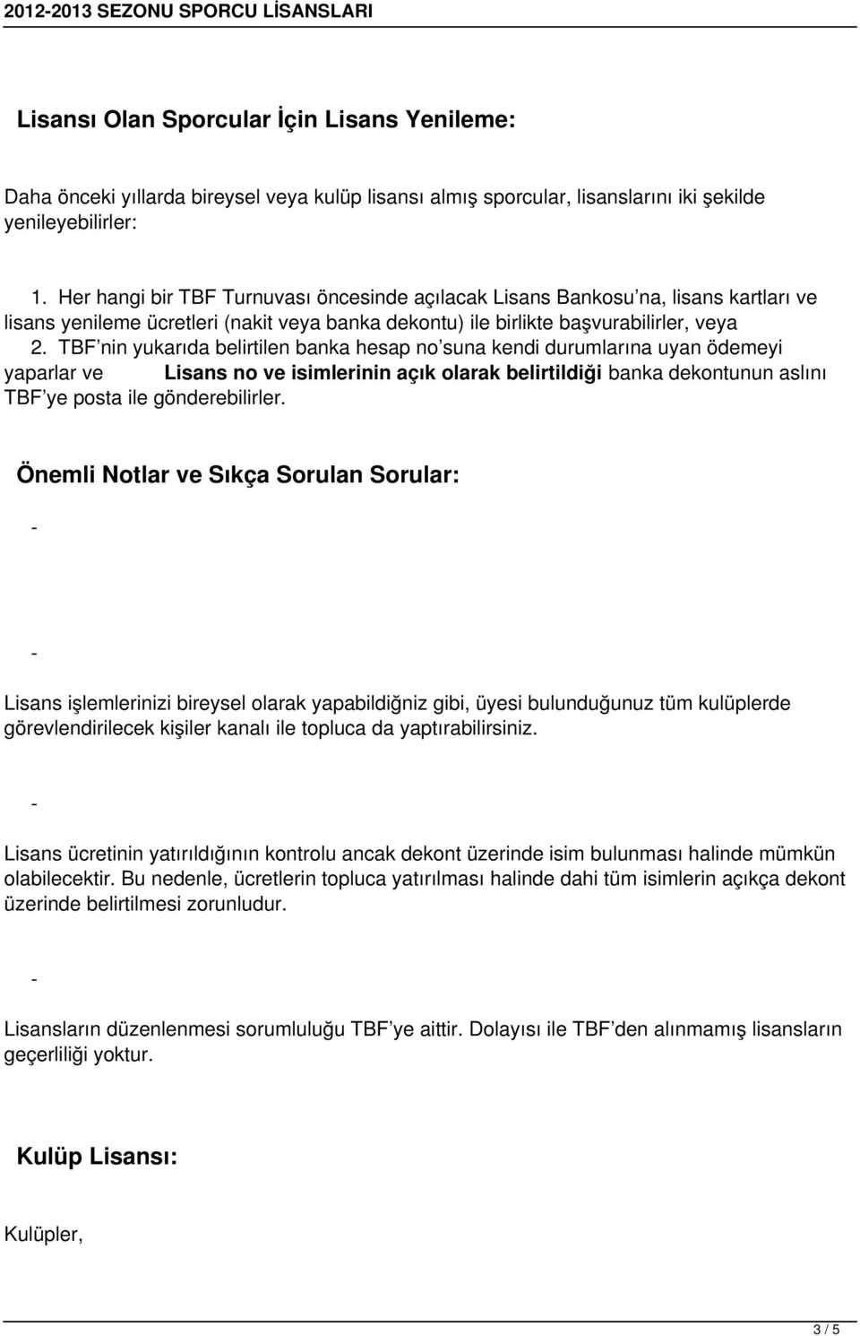 TBF nin yukarıda belirtilen banka hesap no suna kendi durumlarına uyan ödemeyi yaparlar ve Lisans no ve isimlerinin açık olarak belirtildiği banka dekontunun aslını TBF ye posta ile gönderebilirler.