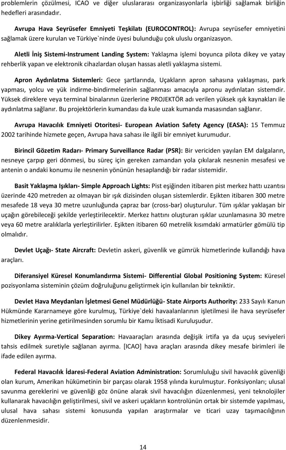 Aletli İniş Sistemi-Instrument Landing System: Yaklaşma işlemi boyunca pilota dikey ve yatay rehberlik yapan ve elektronik cihazlardan oluşan hassas aletli yaklaşma sistemi.