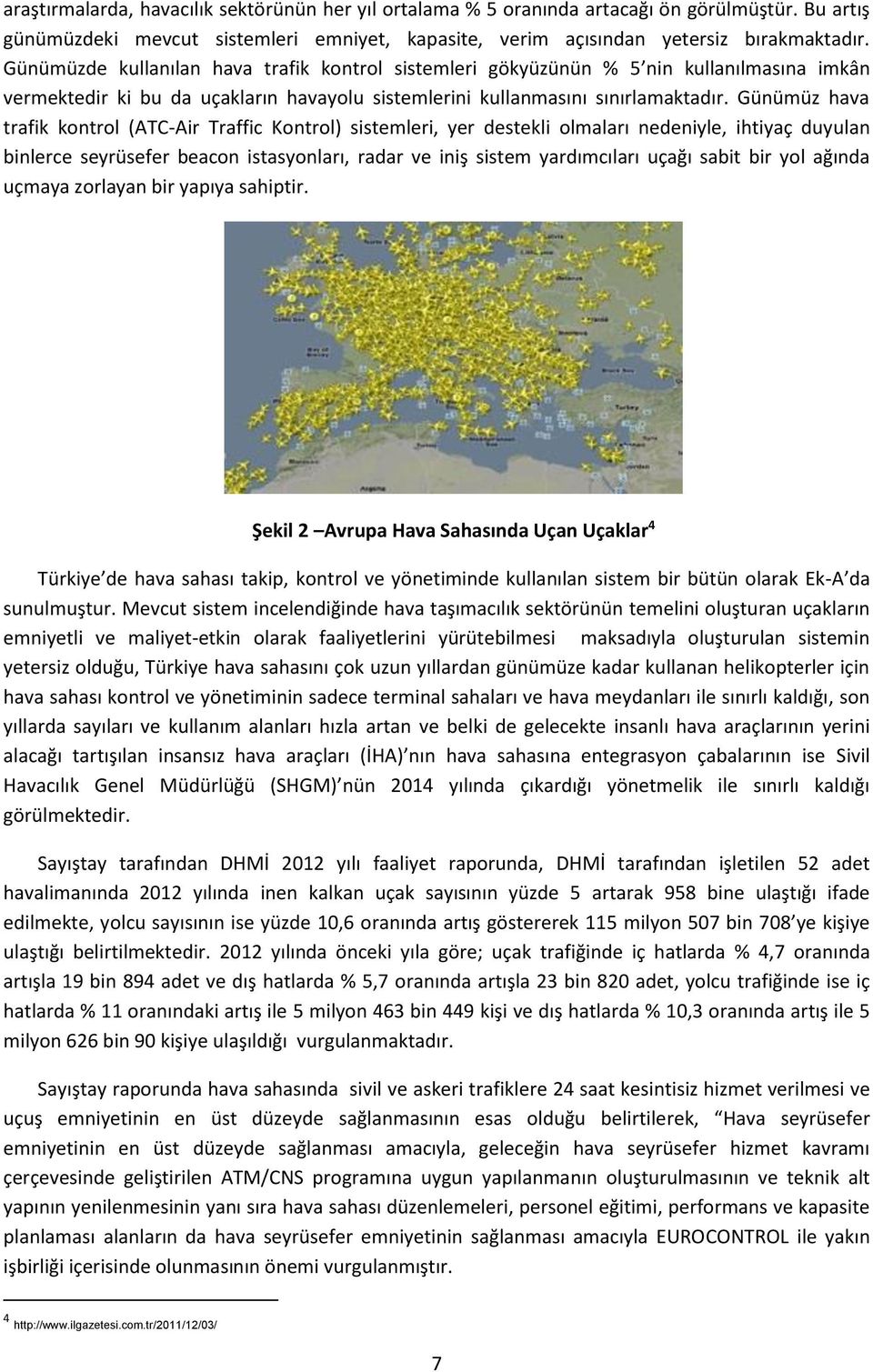 Günümüz hava trafik kontrol (ATC-Air Traffic Kontrol) sistemleri, yer destekli olmaları nedeniyle, ihtiyaç duyulan binlerce seyrüsefer beacon istasyonları, radar ve iniş sistem yardımcıları uçağı