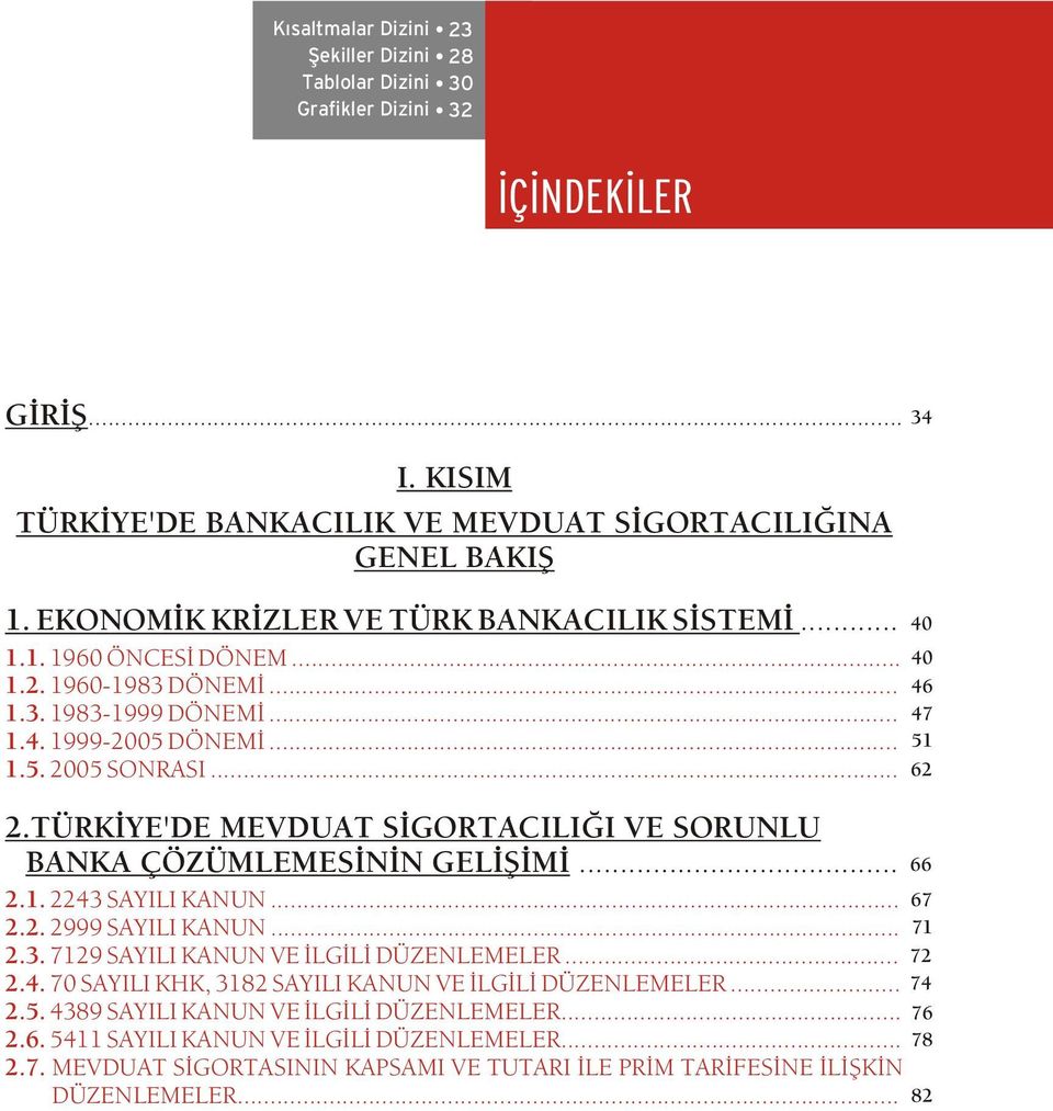 05 SONRASI... 2.TÜRKÝYE'DE MEVDUAT SÝGORTACILIÐI VE SORUNLU BANKA ÇÖZÜMLEMESÝNÝN GELÝÞÝMÝ... 2.1. 2243 SAYILI KANUN... 67 2.2. 2999 SAYILI KANUN... 71 2.3. 7129 SAYILI KANUN VE ÝLGÝLÝ DÜZENLEMELER.