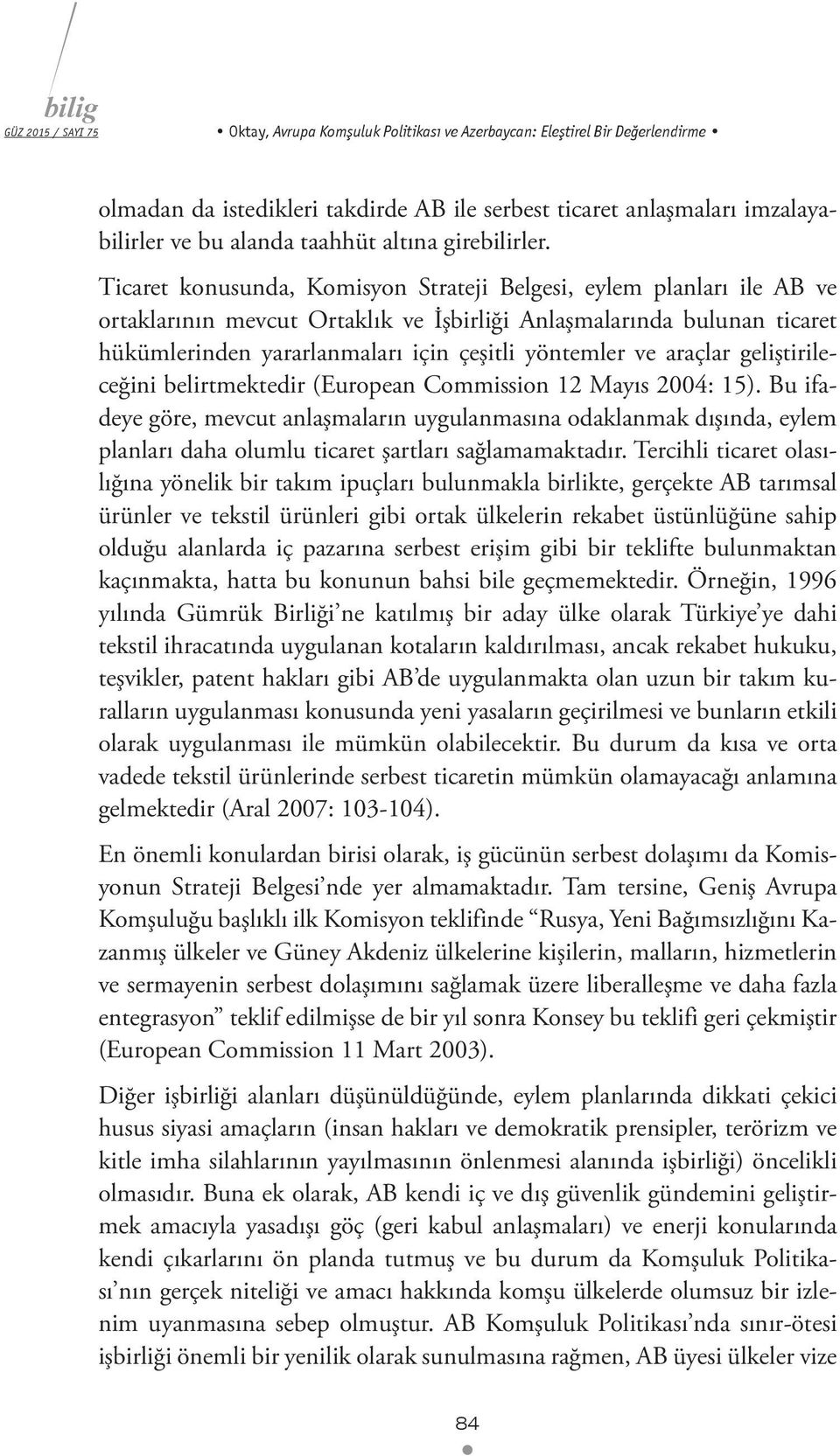 Ticaret konusunda, Komisyon Strateji Belgesi, eylem planları ile AB ve ortaklarının mevcut Ortaklık ve İşbirliği Anlaşmalarında bulunan ticaret hükümlerinden yararlanmaları için çeşitli yöntemler ve