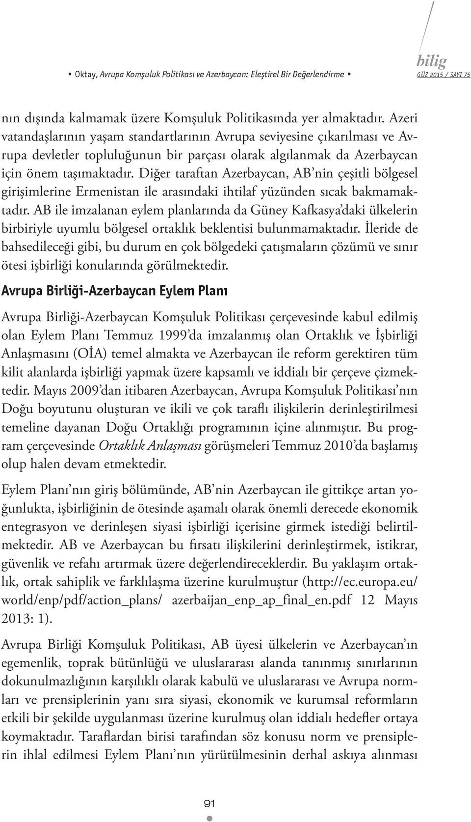 Diğer taraftan Azerbaycan, AB nin çeşitli bölgesel girişimlerine Ermenistan ile arasındaki ihtilaf yüzünden sıcak bakmamaktadır.