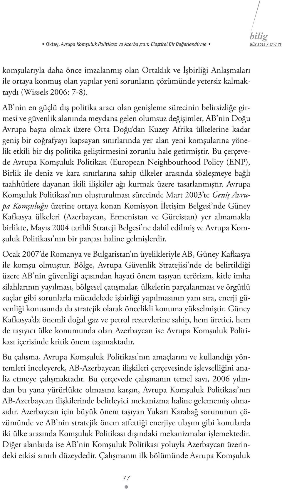 AB nin en güçlü dış politika aracı olan genişleme sürecinin belirsizliğe girmesi ve güvenlik alanında meydana gelen olumsuz değişimler, AB nin Doğu Avrupa başta olmak üzere Orta Doğu dan Kuzey Afrika