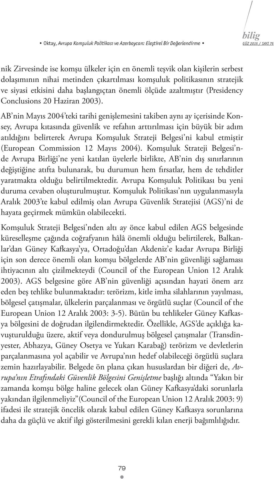 AB nin Mayıs 2004 teki tarihi genişlemesini takiben aynı ay içerisinde Konsey, Avrupa kıtasında güvenlik ve refahın arttırılması için büyük bir adım atıldığını belirterek Avrupa Komşuluk Strateji