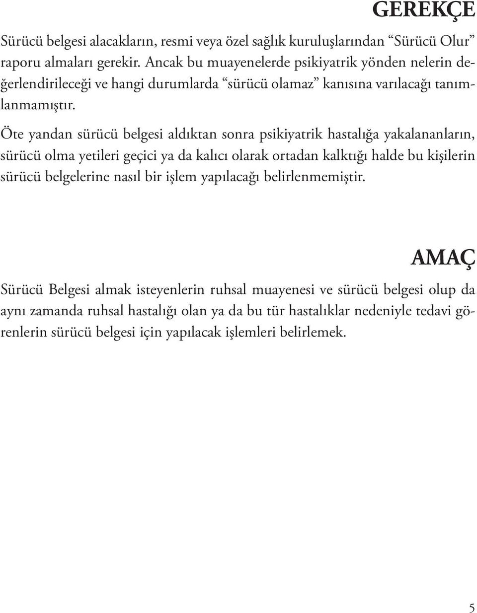 Öte yandan sürücü belgesi aldıktan sonra psikiyatrik hastalığa yakalananların, sürücü olma yetileri geçici ya da kalıcı olarak ortadan kalktığı halde bu kişilerin sürücü