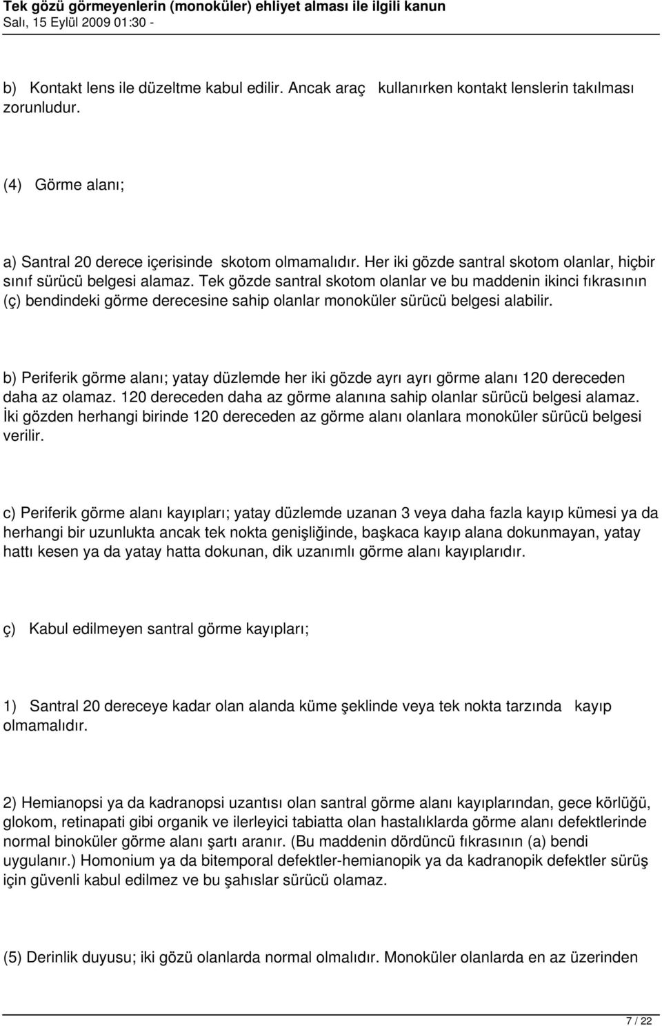 Tek gözde santral skotom olanlar ve bu maddenin ikinci fıkrasının (ç) bendindeki görme derecesine sahip olanlar monoküler sürücü belgesi alabilir.