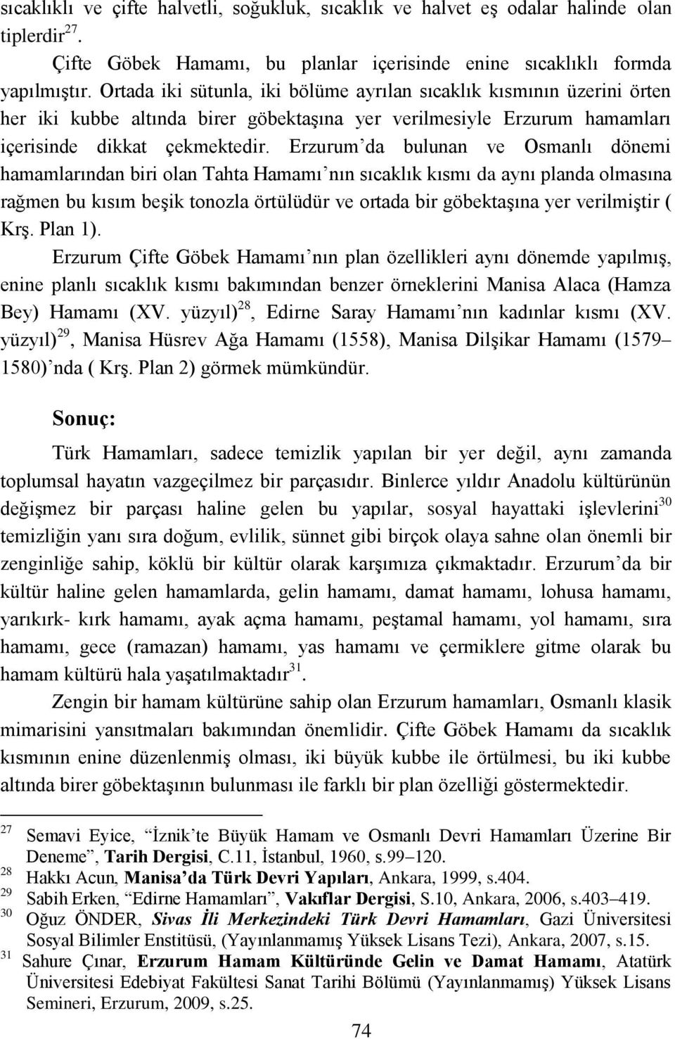 Erzurum da bulunan ve Osmanlı dönemi hamamlarından biri olan Tahta Hamamı nın sıcaklık kısmı da aynı planda olmasına rağmen bu kısım beģik tonozla örtülüdür ve ortada bir göbektaģına yer verilmiģtir