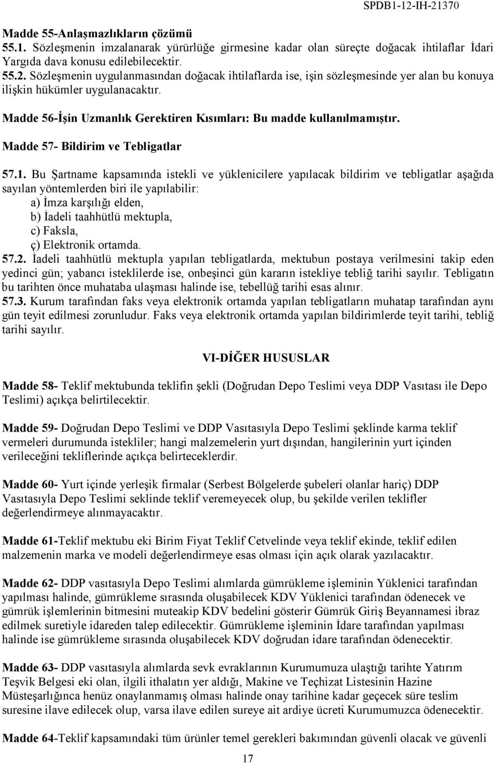 Bu Şartname kapsamında istekli ve yüklenicilere yapılacak bildirim ve tebligatlar aşağıda sayılan yöntemlerden biri ile yapılabilir: a) Đmza karşılığı elden, b) Đadeli taahhütlü mektupla, c) Faksla,