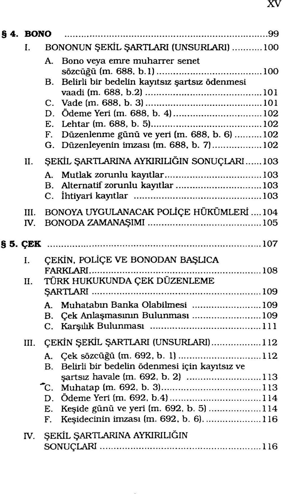 ŞEKİL ŞARTLARINA AYKIRILIĞIN SONUÇLARI 103 A. Mutlak zorunlu kayıtlar 103 B. Alternatif zorunlu kayıtlar 103 C. İhtiyari kayıtlar 103 III. BONOYA UYGULANACAK POLİÇE HÜKÜMLERİ... 104 IV.