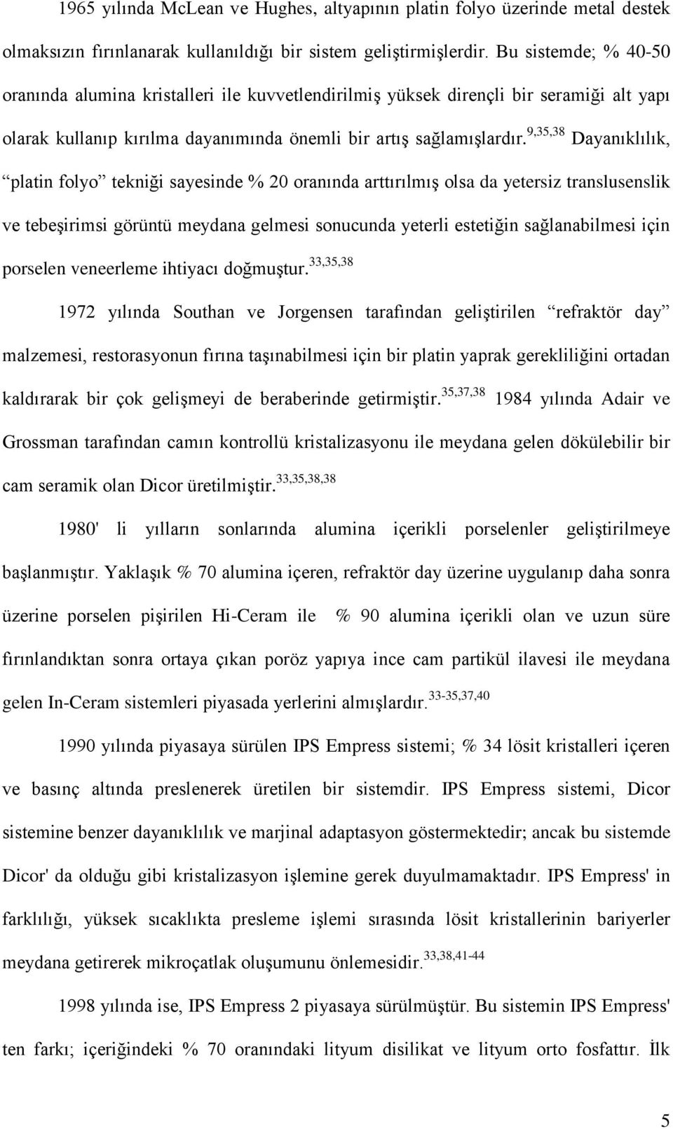 9,35,38 Dayanıklılık, platin folyo tekniği sayesinde % 20 oranında arttırılmış olsa da yetersiz translusenslik ve tebeşirimsi görüntü meydana gelmesi sonucunda yeterli estetiğin sağlanabilmesi için