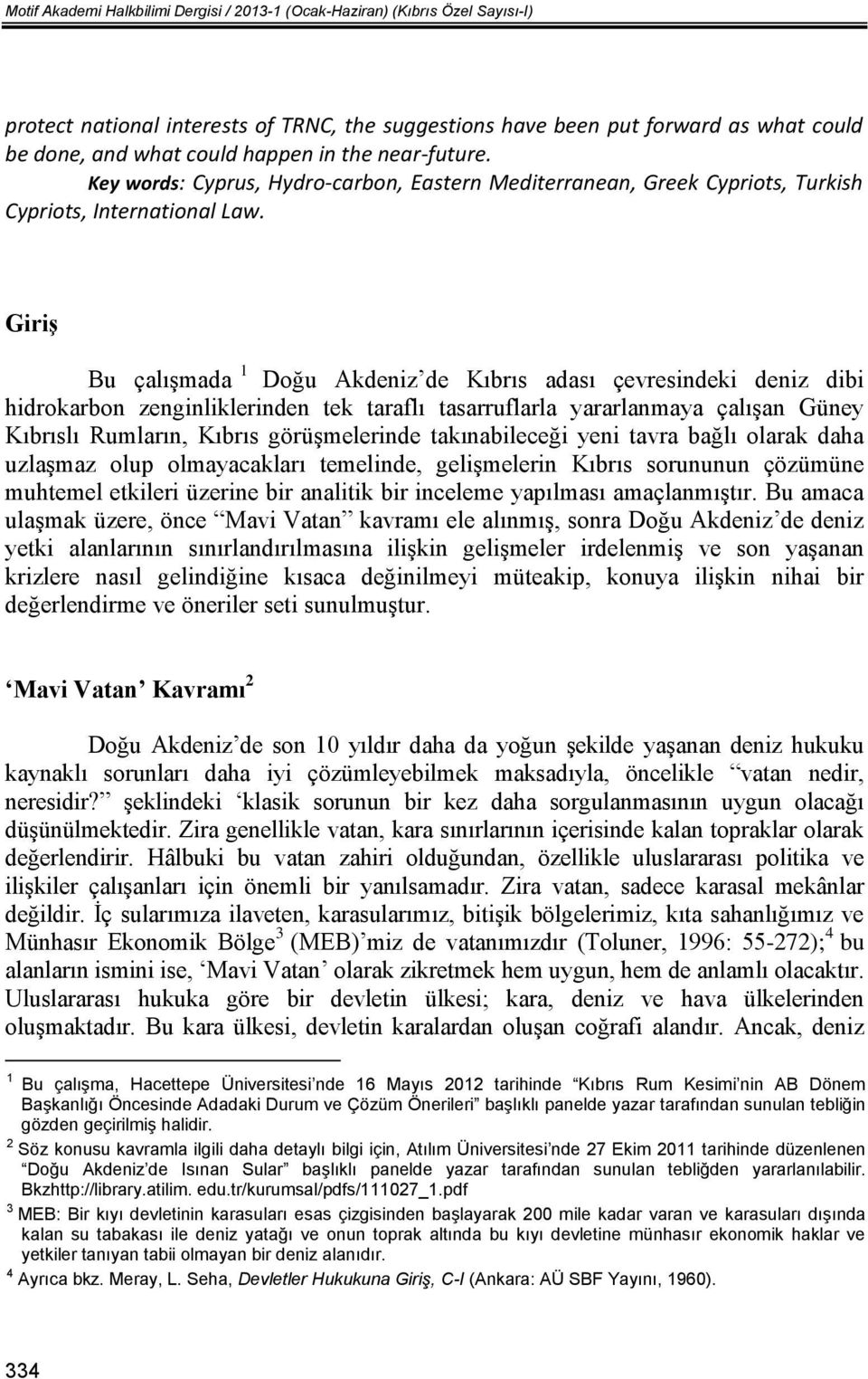 Giriş Bu çalışmada 1 Doğu Akdeniz de Kıbrıs adası çevresindeki deniz dibi hidrokarbon zenginliklerinden tek taraflı tasarruflarla yararlanmaya çalışan Güney Kıbrıslı Rumların, Kıbrıs görüşmelerinde