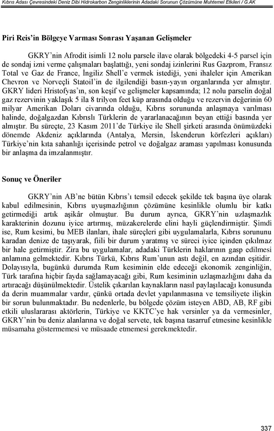 izinlerini Rus Gazprom, Fransız Total ve Gaz de France, İngiliz Shell e vermek istediği, yeni ihaleler için Amerikan Chevron ve Norveçli Statoil in de ilgilendiği basın-yayın organlarında yer