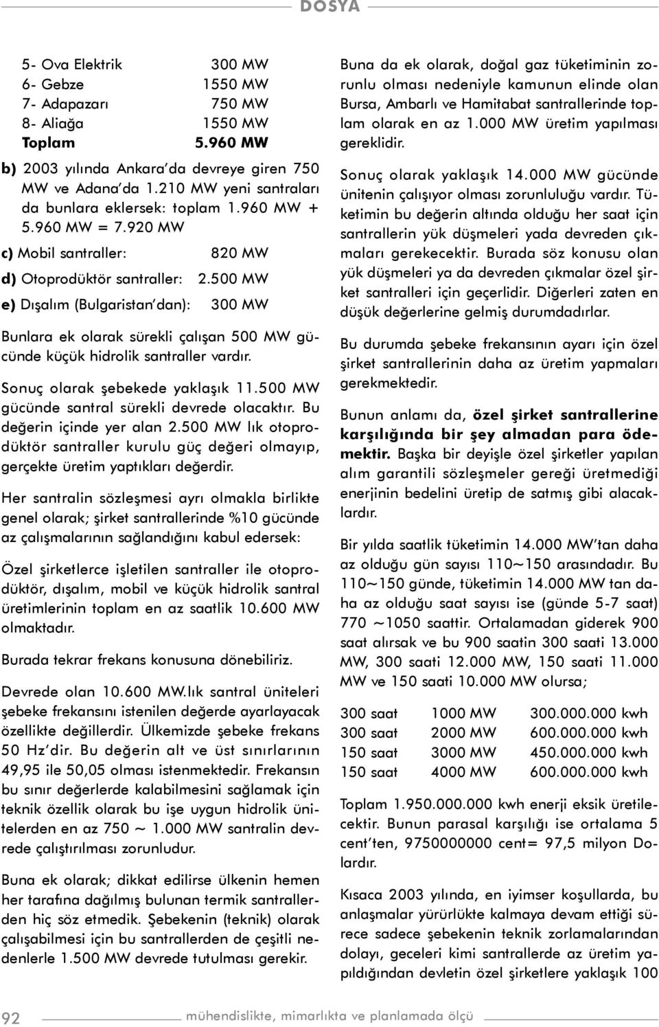 500 MW e) Dýþalým (Bulgaristan dan): 300 MW Bunlara ek olarak sürekli çalýþan 500 MW gücünde küçük hidrolik santraller vardýr. Sonuç olarak þebekede yaklaþýk 11.