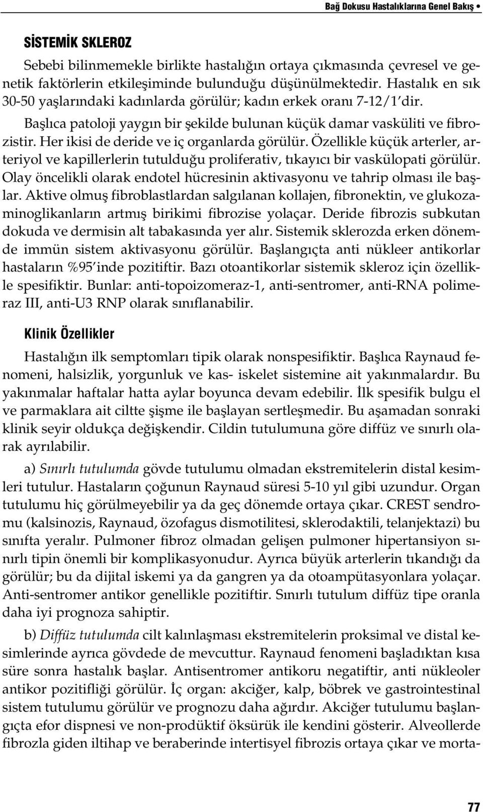 Her ikisi de deride ve iç organlarda görülür. Özellikle küçük arterler, arteriyol ve kapillerlerin tutulduğu proliferativ, tıkayıcı bir vaskülopati görülür.