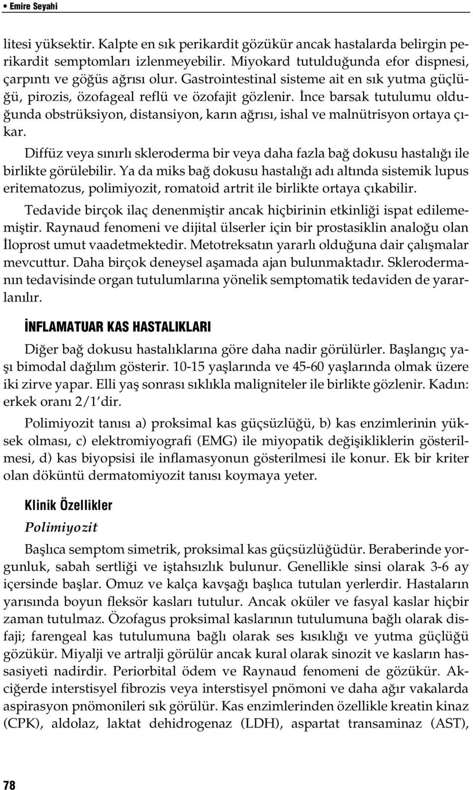 İnce barsak tutulumu olduğunda obstrüksiyon, distansiyon, karın ağrısı, ishal ve malnütrisyon ortaya çıkar.