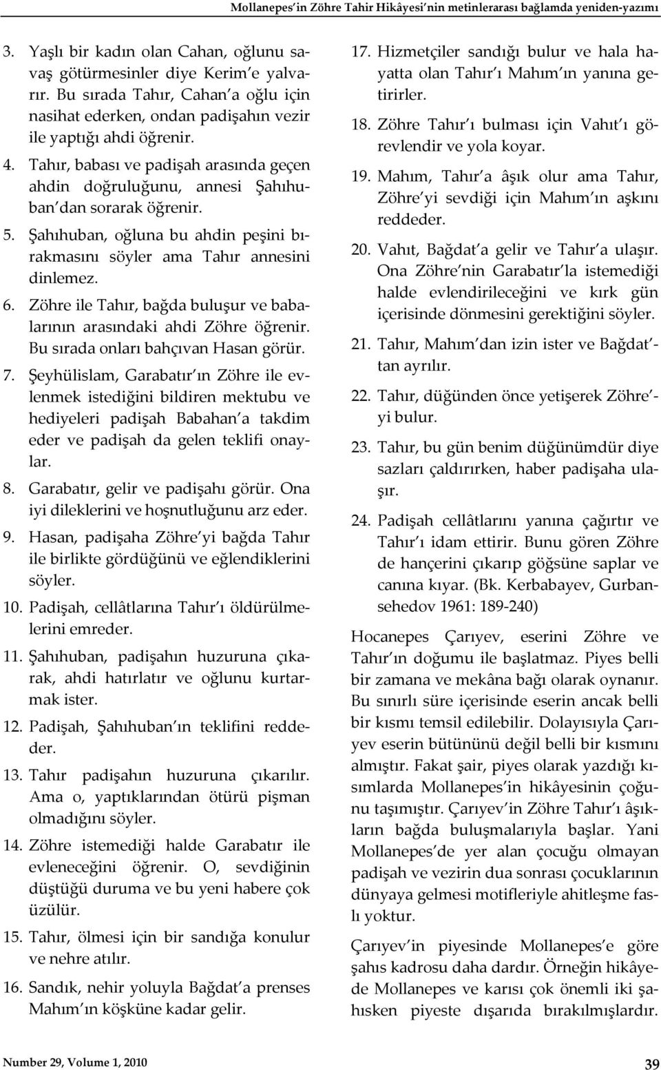 5. Şahıhuban, oğluna bu ahdin peşini bırakmasını söyler ama Tahır annesini dinlemez. 6. Zöhre ile Tahır, bağda buluşur ve babalarının arasındaki ahdi Zöhre öğrenir.