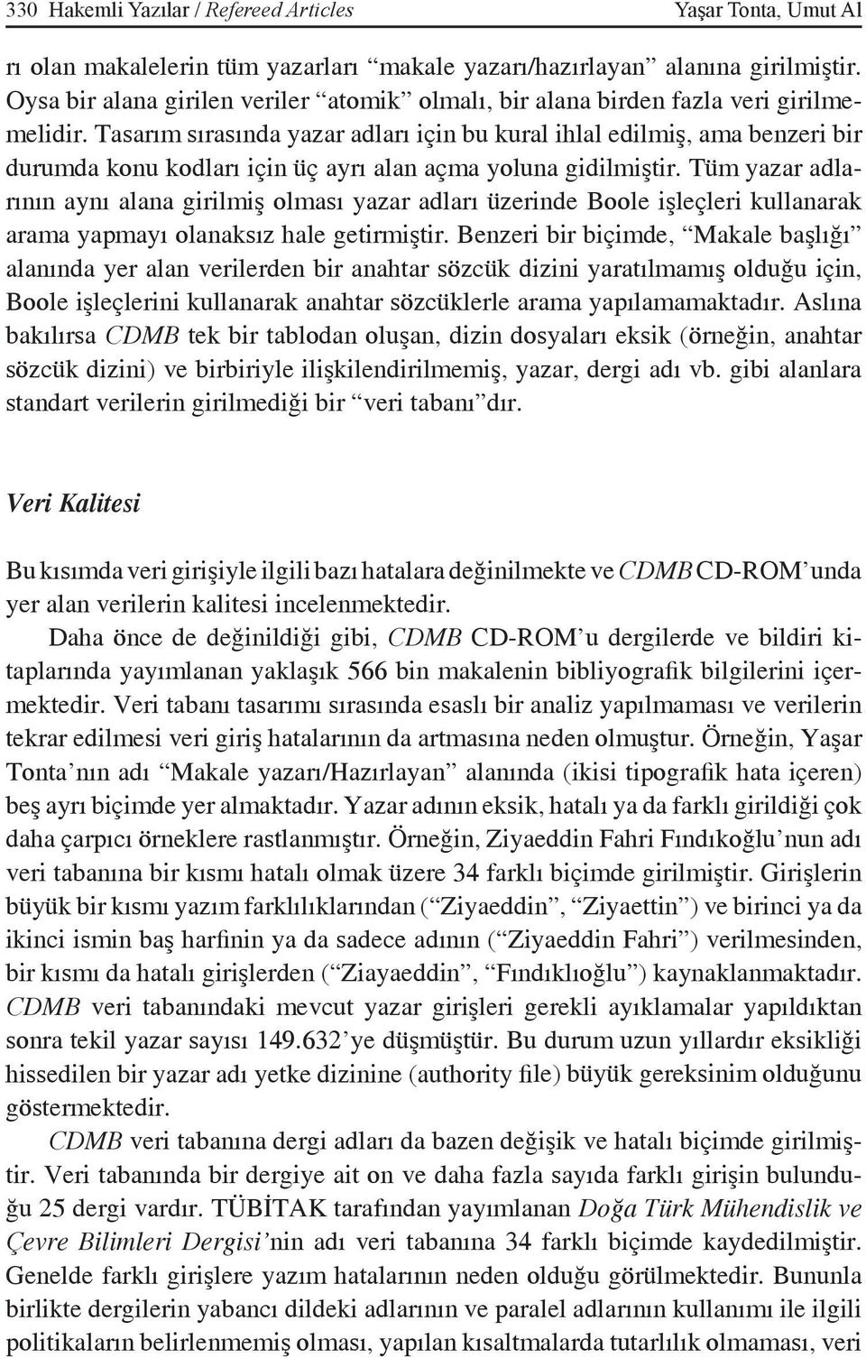 Tasarım sırasında yazar adları için bu kural ihlal edilmiş, ama benzeri bir durumda konu kodları için üç ayrı alan açma yoluna gidilmiştir.