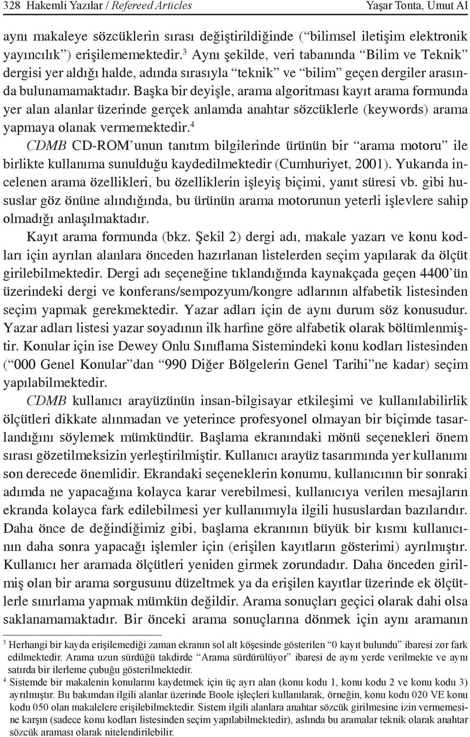 Başka bir deyişle, arama algoritması kayıt arama formunda yer alan alanlar üzerinde gerçek anlamda anahtar sözcüklerle (keywords) arama yapmaya olanak vermemektedir.