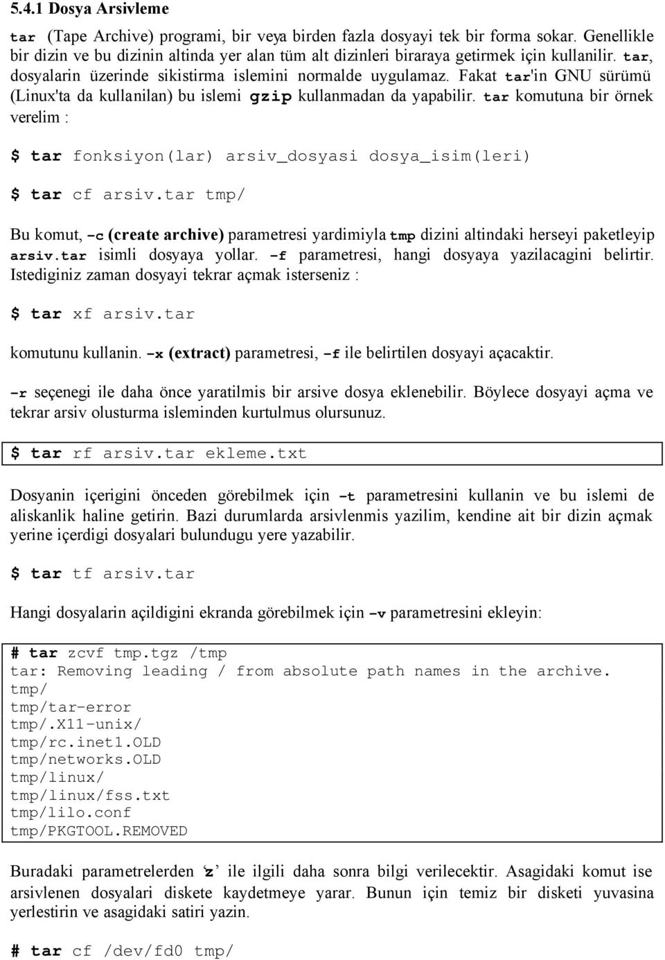 Fakat tar'in GNU sürümü (Linux'ta da kullanilan) bu islemi gzip kullanmadan da yapabilir. tar komutuna bir örnek verelim : $ tar fonksiyon(lar) arsiv_dosyasi dosya_isim(leri) $ tar cf arsiv.