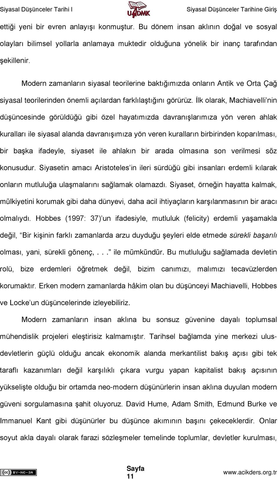 İlk olarak, Machiavelli nin düşüncesinde görüldüğü gibi özel hayatımızda davranışlarımıza yön veren ahlak kuralları ile siyasal alanda davranışımıza yön veren kuralların birbirinden koparılması, bir