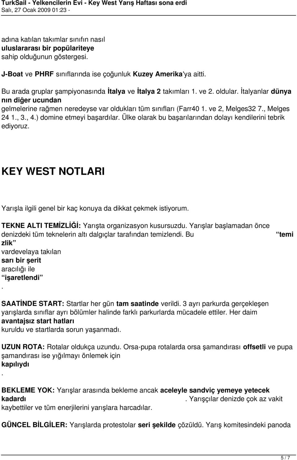 Melges 24 1. 3. 4.) domine etmeyi başardılar. Ülke olarak bu başarılarından dolayı kendilerini tebrik ediyoruz. KEY WEST NOTLARI Yarışla ilgili genel bir kaç konuya da dikkat çekmek istiyorum.