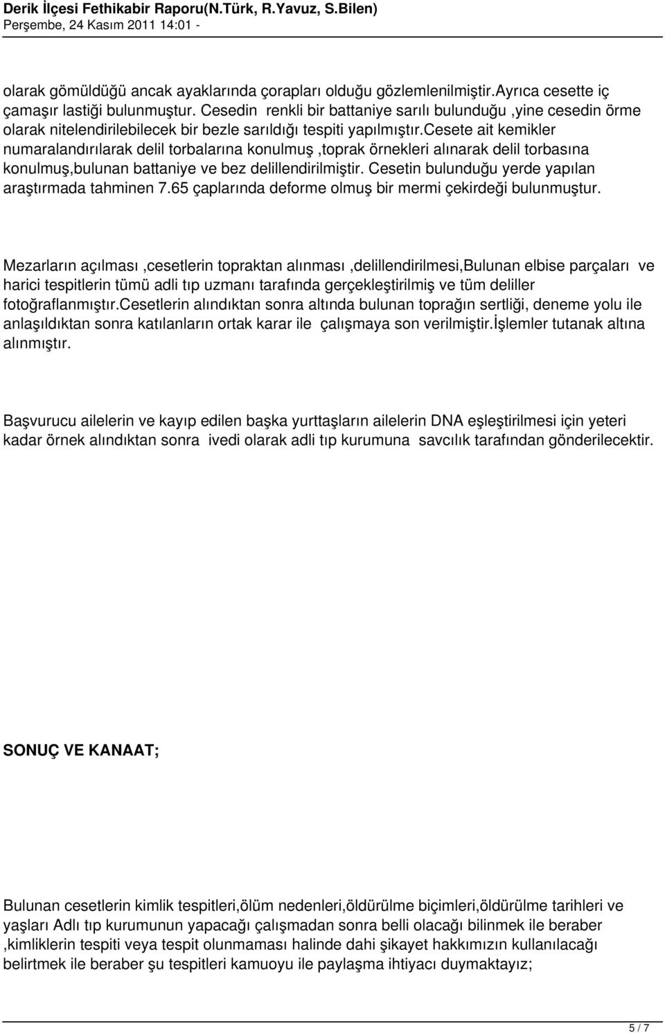 cesete ait kemikler numaralandırılarak delil torbalarına konulmuş,toprak örnekleri alınarak delil torbasına konulmuş,bulunan battaniye ve bez delillendirilmiştir.