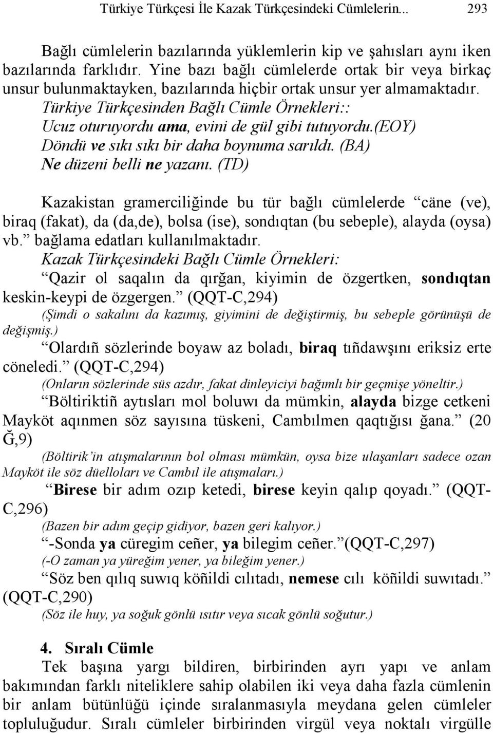 Türkiye Türkçesinden Bağlı Cümle Örnekleri:: Ucuz oturuyordu ama, evini de gül gibi tutuyordu.(eoy) Döndü ve sıkı sıkı bir daha boynuma sarıldı. (BA) Ne düzeni belli ne yazanı.